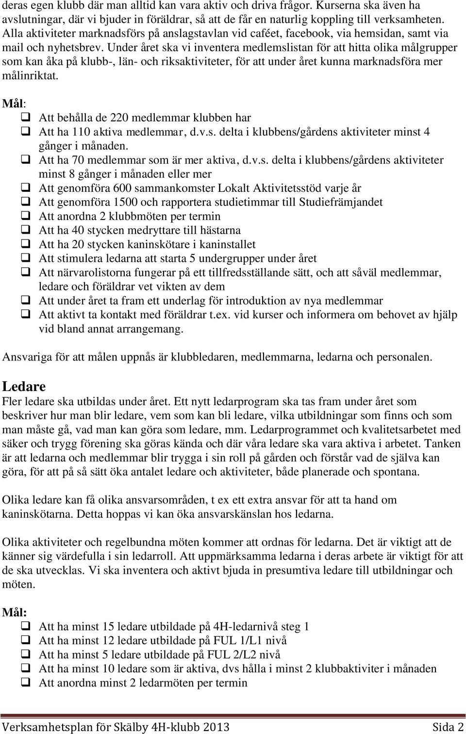 Under året ska vi inventera medlemslistan för att hitta olika målgrupper som kan åka på klubb-, län- och riksaktiviteter, för att under året kunna marknadsföra mer målinriktat.