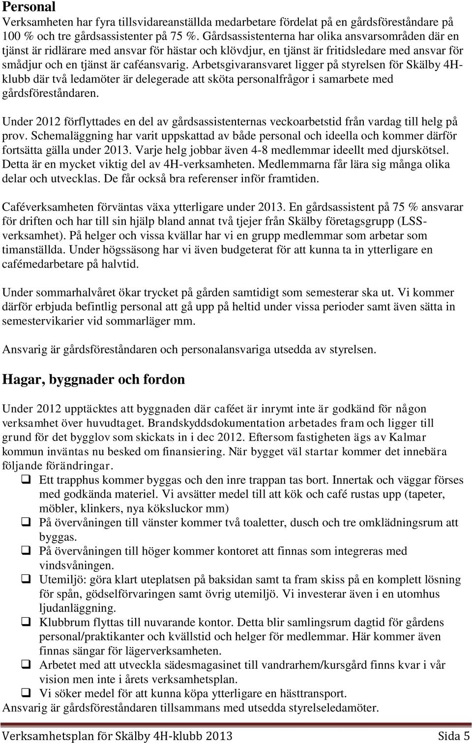 Arbetsgivaransvaret ligger på styrelsen för Skälby 4Hklubb där två ledamöter är delegerade att sköta personalfrågor i samarbete med gårdsföreståndaren.