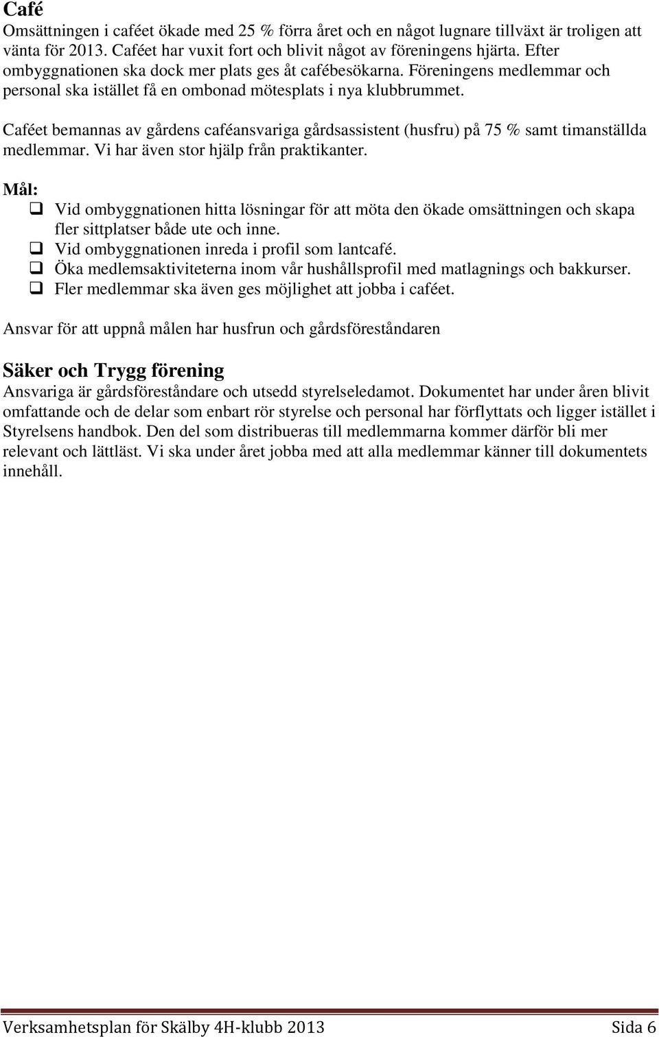 Caféet bemannas av gårdens caféansvariga gårdsassistent (husfru) på 75 % samt timanställda medlemmar. Vi har även stor hjälp från praktikanter.