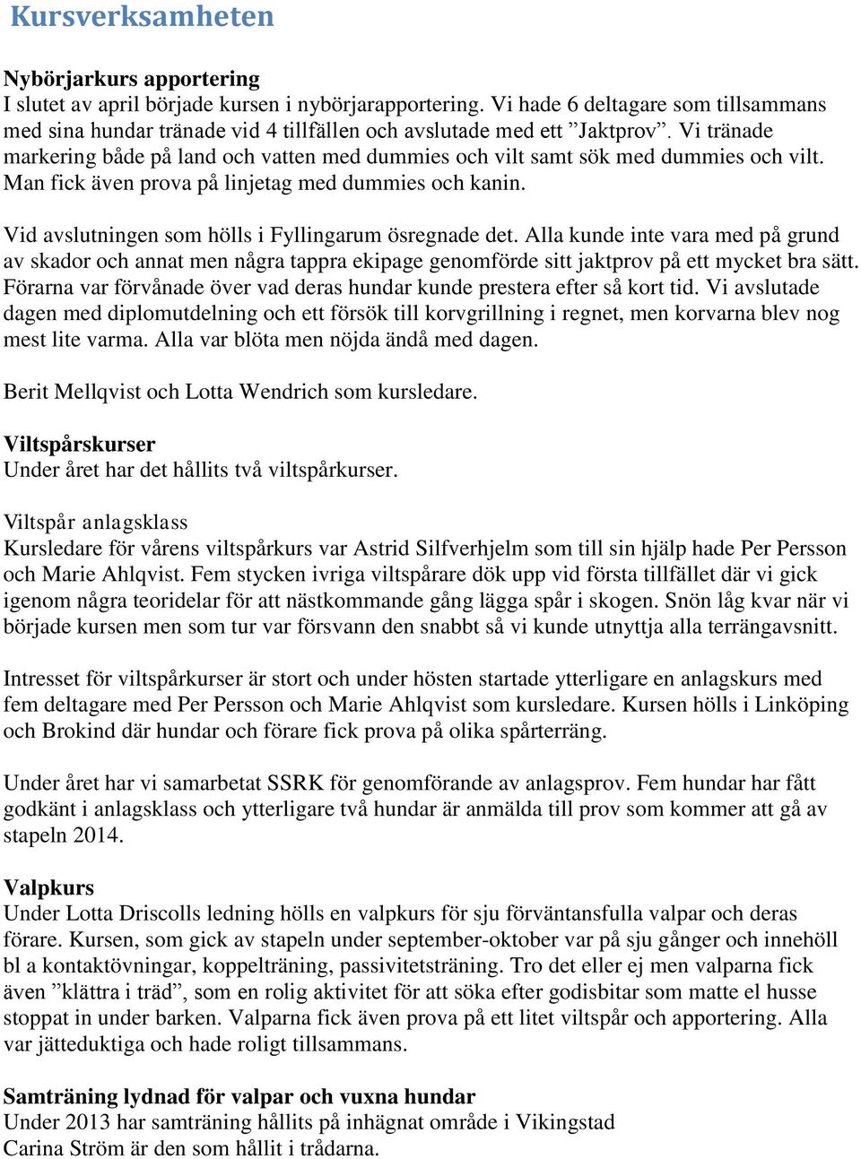 Vi tränade markering både på land och vatten med dummies och vilt samt sök med dummies och vilt. Man fick även prova på linjetag med dummies och kanin.