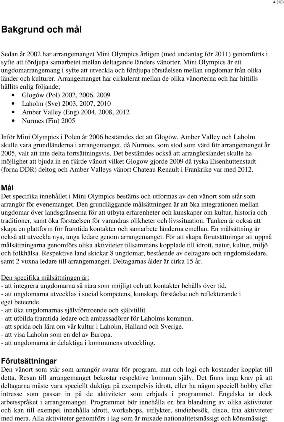 Arrangemanget har cirkulerat mellan de olika vänorterna och har hittills hållits enlig följande; Glogów (Pol) 2002, 2006, 2009 Laholm (Sve) 2003, 2007, 2010 Amber Valley (Eng) 2004, 2008, 2012 Nurmes