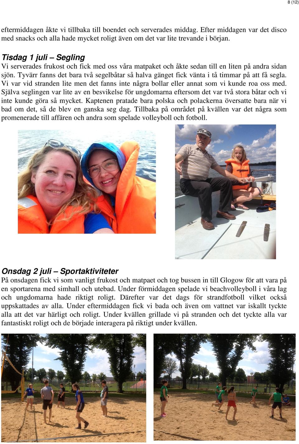 Tyvärr fanns det bara två segelbåtar så halva gänget fick vänta i tå timmar på att få segla. Vi var vid stranden lite men det fanns inte några bollar eller annat som vi kunde roa oss med.