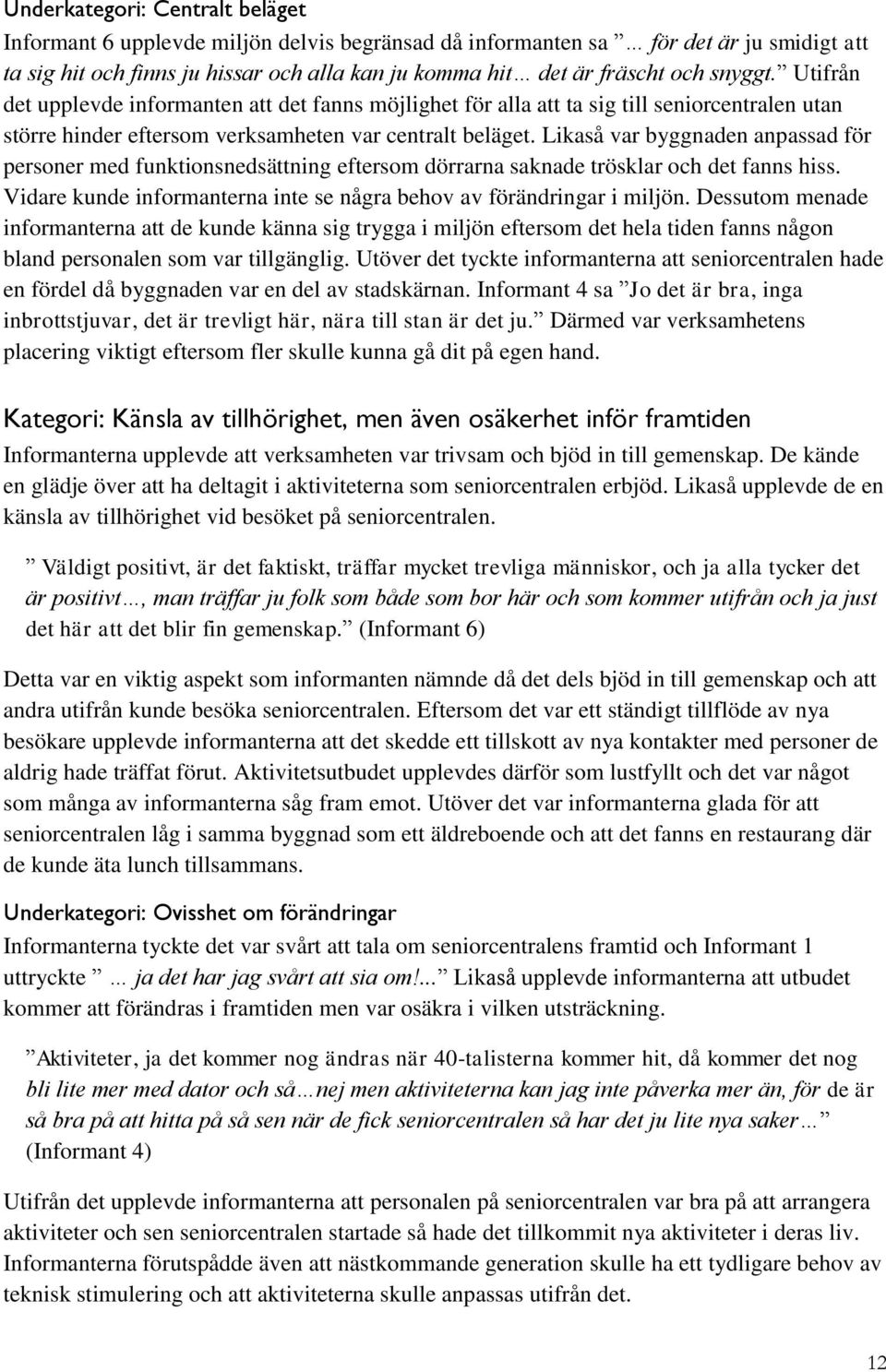 Likaså var byggnaden anpassad för personer med funktionsnedsättning eftersom dörrarna saknade trösklar och det fanns hiss. Vidare kunde informanterna inte se några behov av förändringar i miljön.