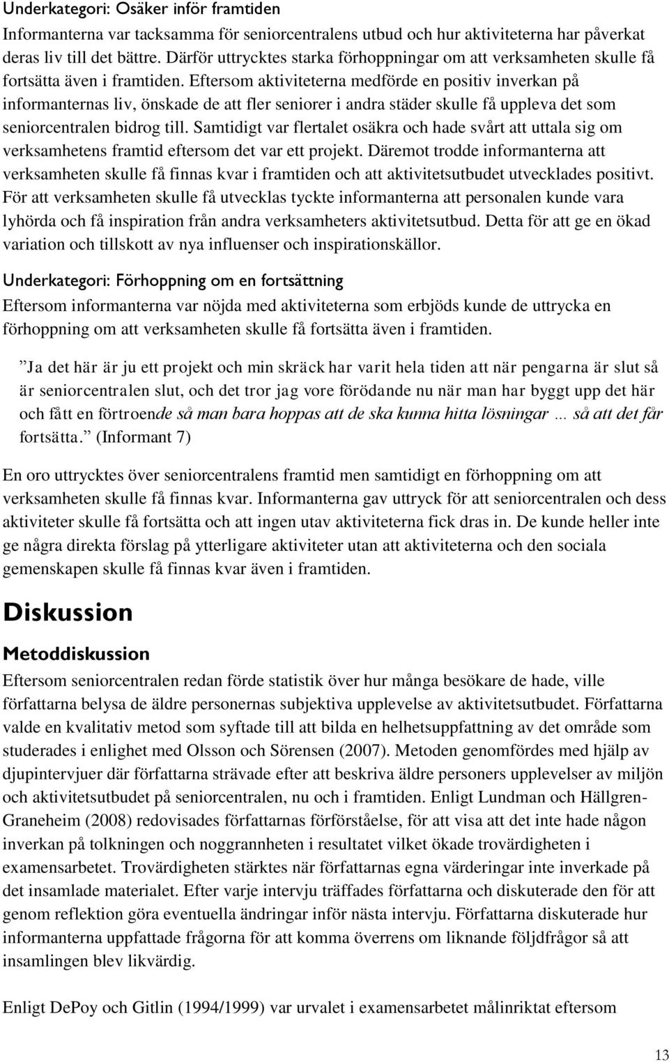 Eftersom aktiviteterna medförde en positiv inverkan på informanternas liv, önskade de att fler seniorer i andra städer skulle få uppleva det som seniorcentralen bidrog till.