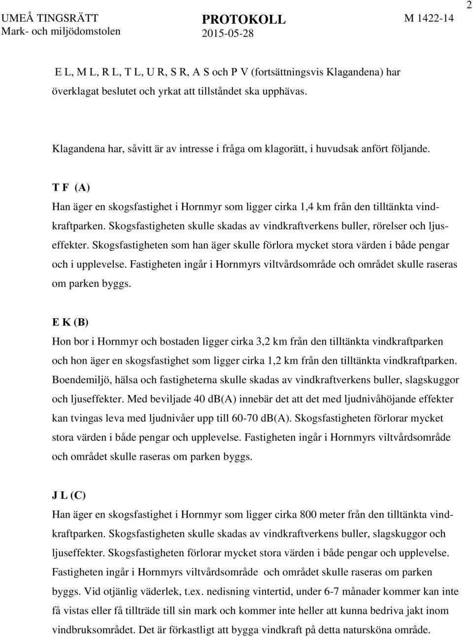 T F (A) Han äger en skogsfastighet i Hornmyr som ligger cirka 1,4 km från den tilltänkta vindkraftparken. Skogsfastigheten skulle skadas av vindkraftverkens buller, rörelser och ljuseffekter.