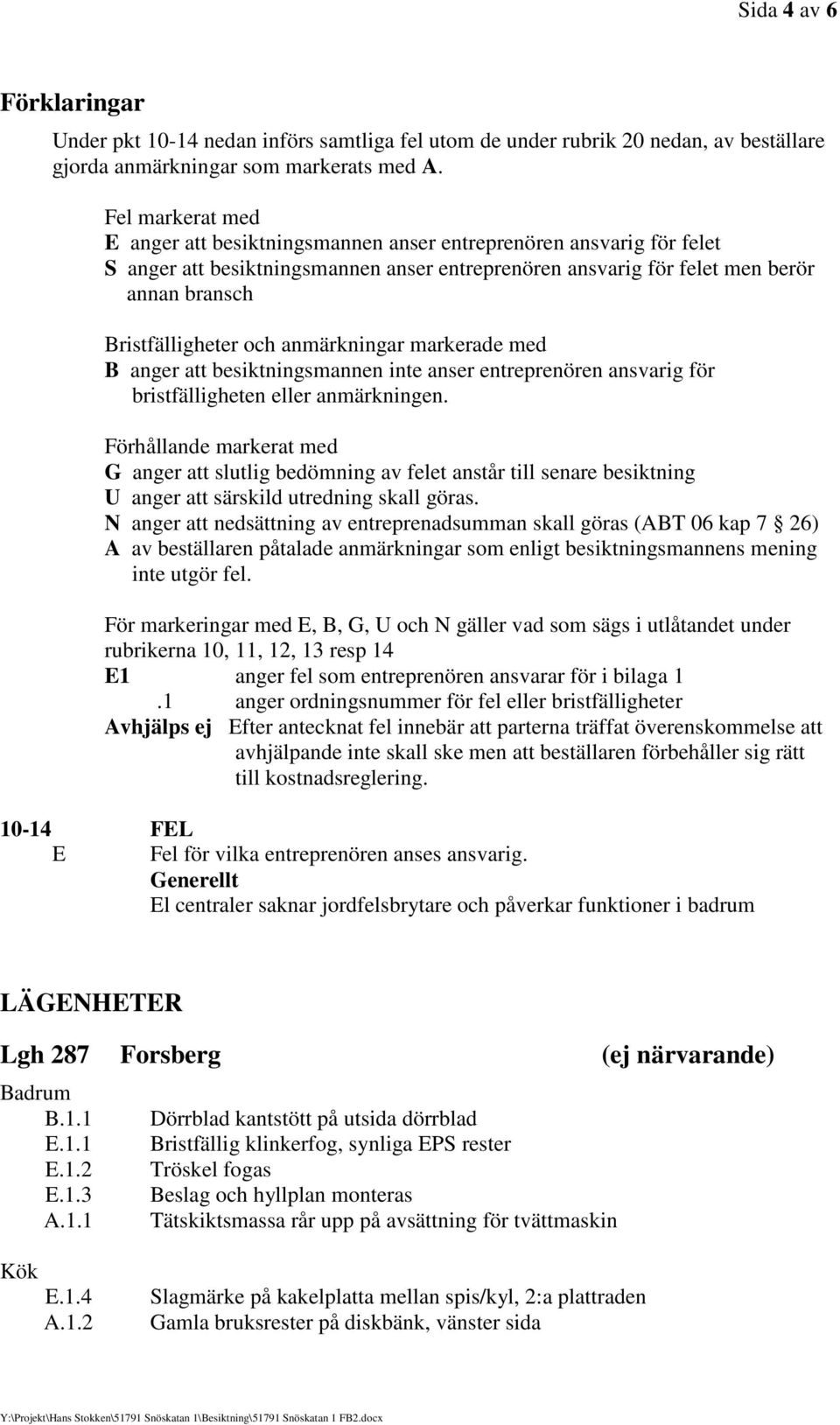 anmärkningar markerade med B anger att besiktningsmannen inte anser entreprenören ansvarig för bristfälligheten eller anmärkningen.