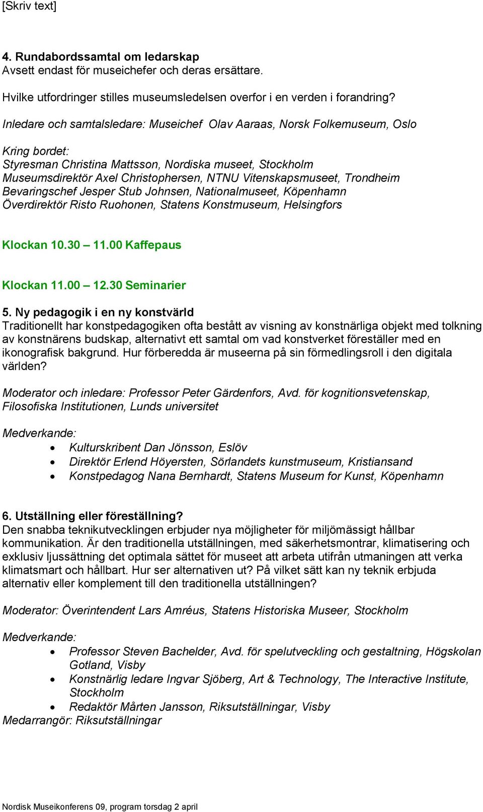 Vitenskapsmuseet, Trondheim Bevaringschef Jesper Stub Johnsen, Nationalmuseet, Köpenhamn Överdirektör Risto Ruohonen, Statens Konstmuseum, Helsingfors Klockan 10.30 11.00 Kaffepaus Klockan 11.00 12.