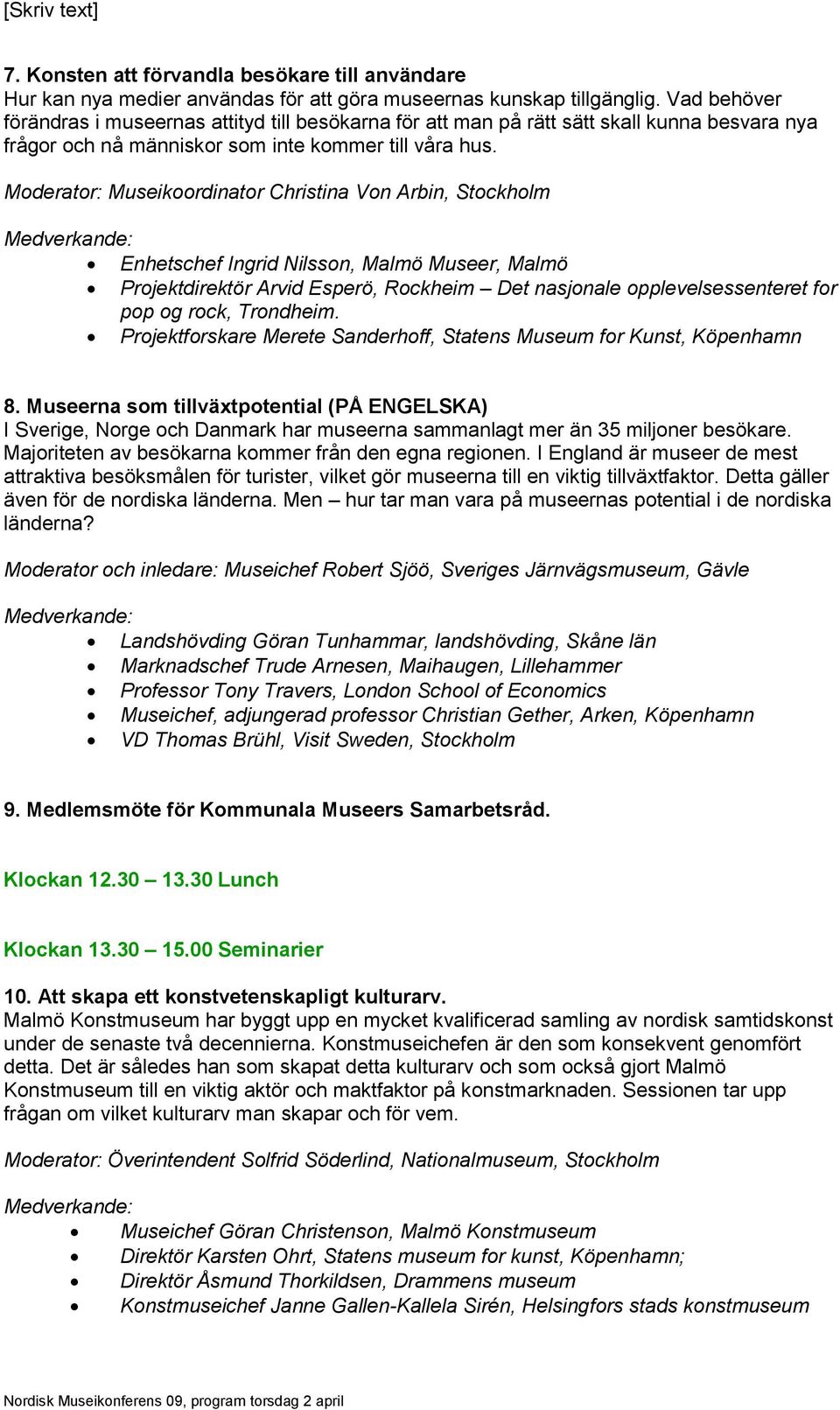 Moderator: Museikoordinator Christina Von Arbin, Stockholm Enhetschef Ingrid Nilsson, Malmö Museer, Malmö Projektdirektör Arvid Esperö, Rockheim Det nasjonale opplevelsessenteret for pop og rock,