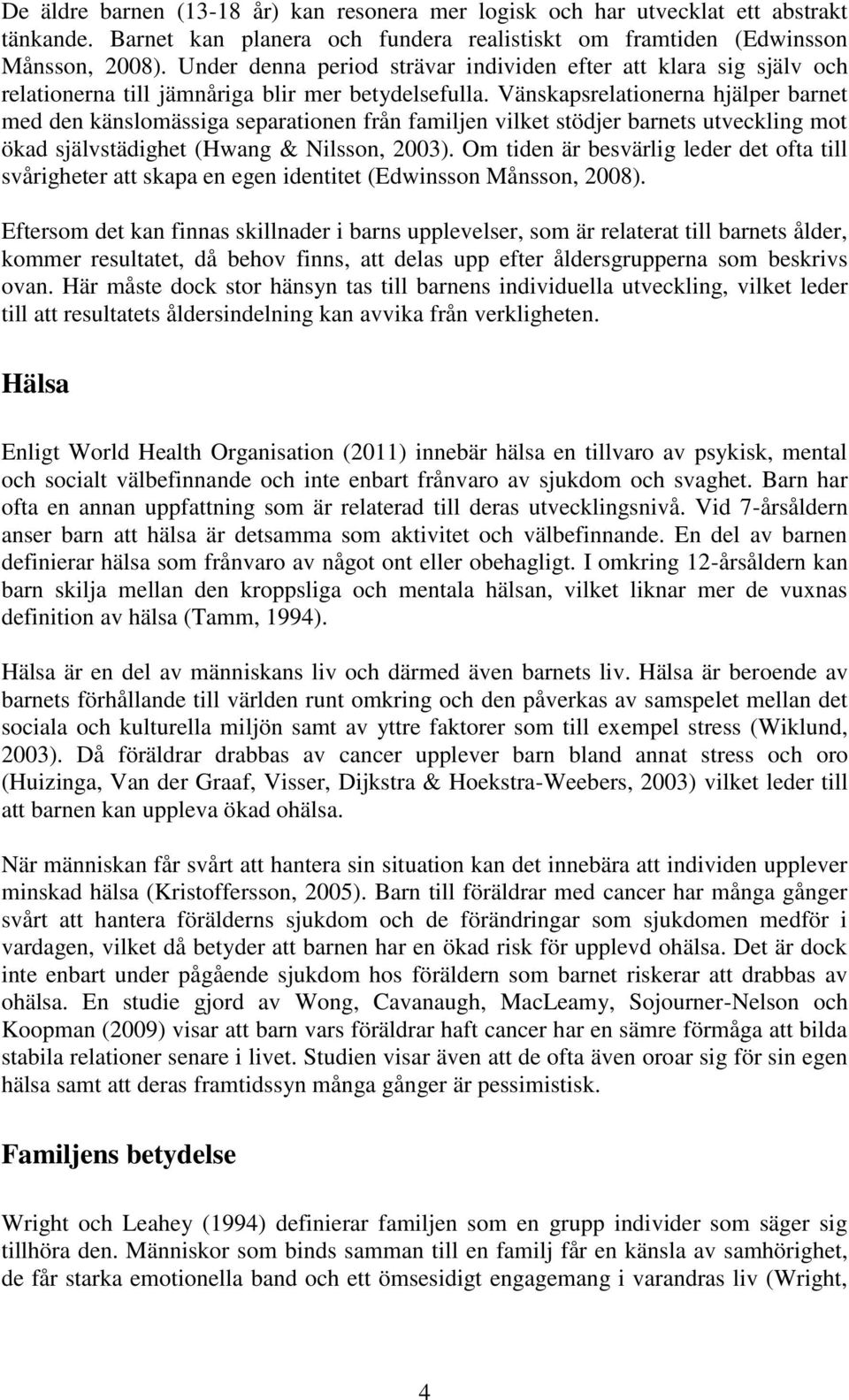 Vänskapsrelationerna hjälper barnet med den känslomässiga separationen från familjen vilket stödjer barnets utveckling mot ökad självstädighet (Hwang & Nilsson, 2003).