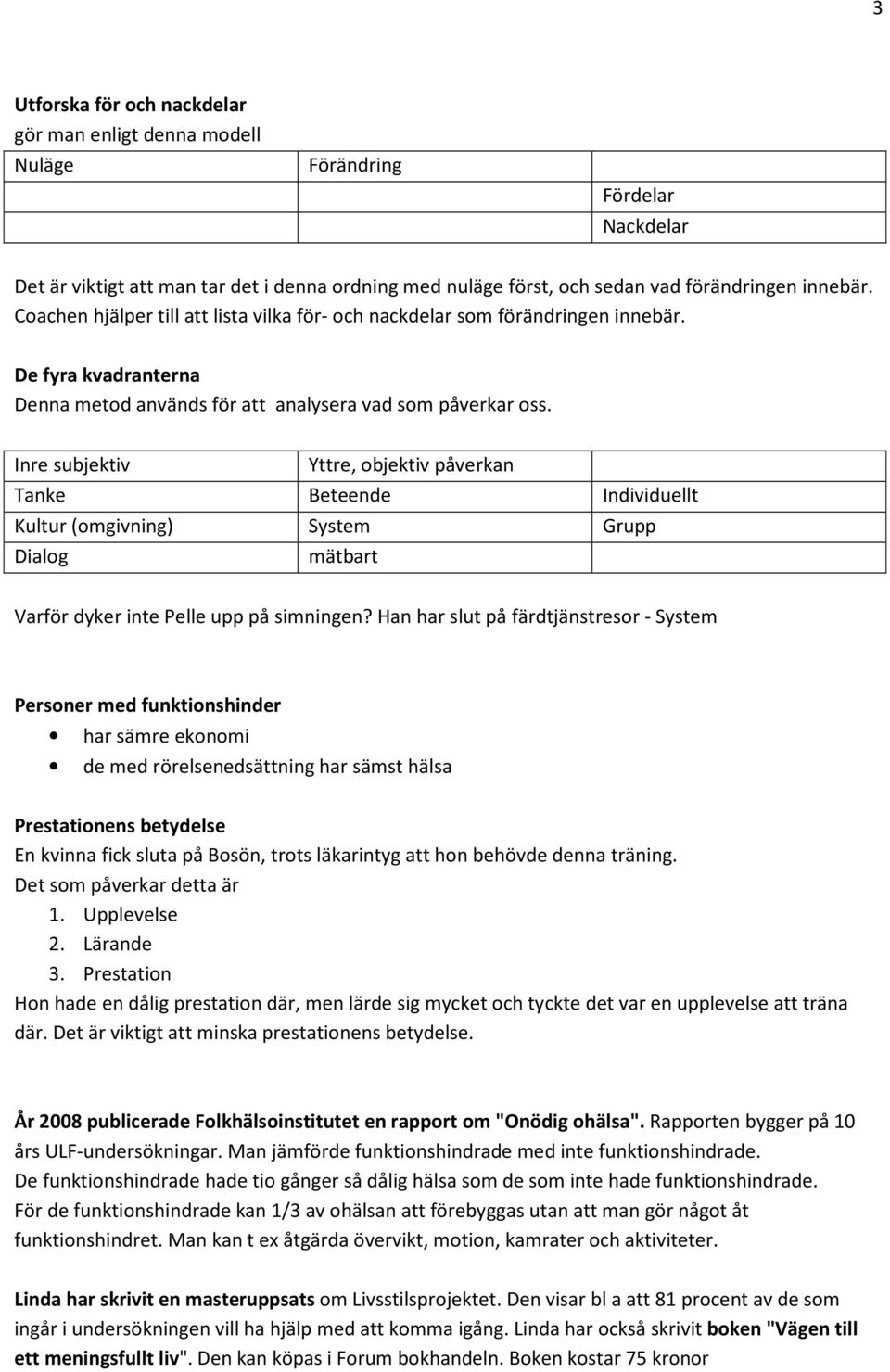 Inre subjektiv Yttre, objektiv påverkan Tanke Beteende Individuellt Kultur (omgivning) System Grupp Dialog mätbart Varför dyker inte Pelle upp på simningen?