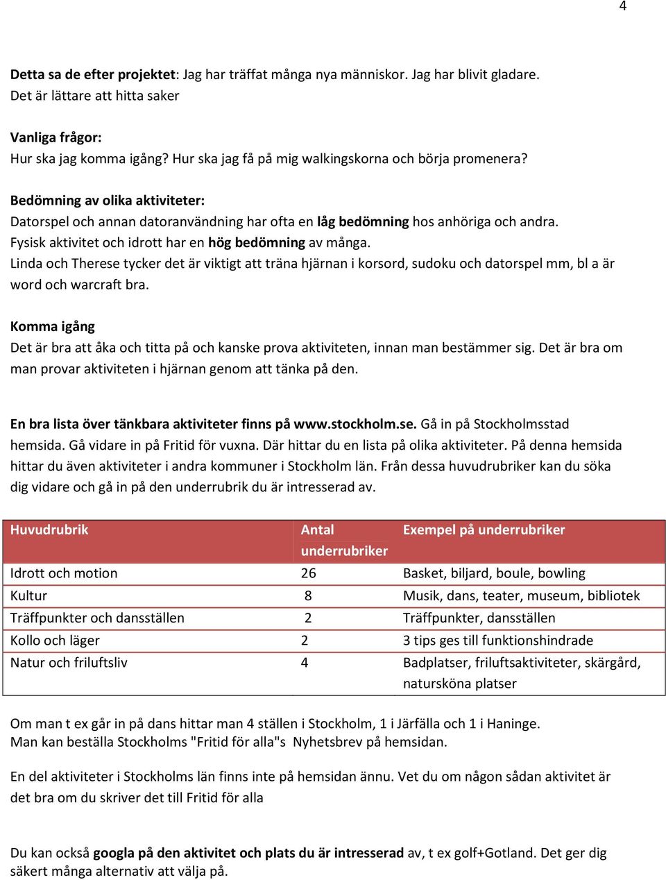 Fysisk aktivitet och idrott har en hög bedömning av många. Linda och Therese tycker det är viktigt att träna hjärnan i korsord, sudoku och datorspel mm, bl a är word och warcraft bra.