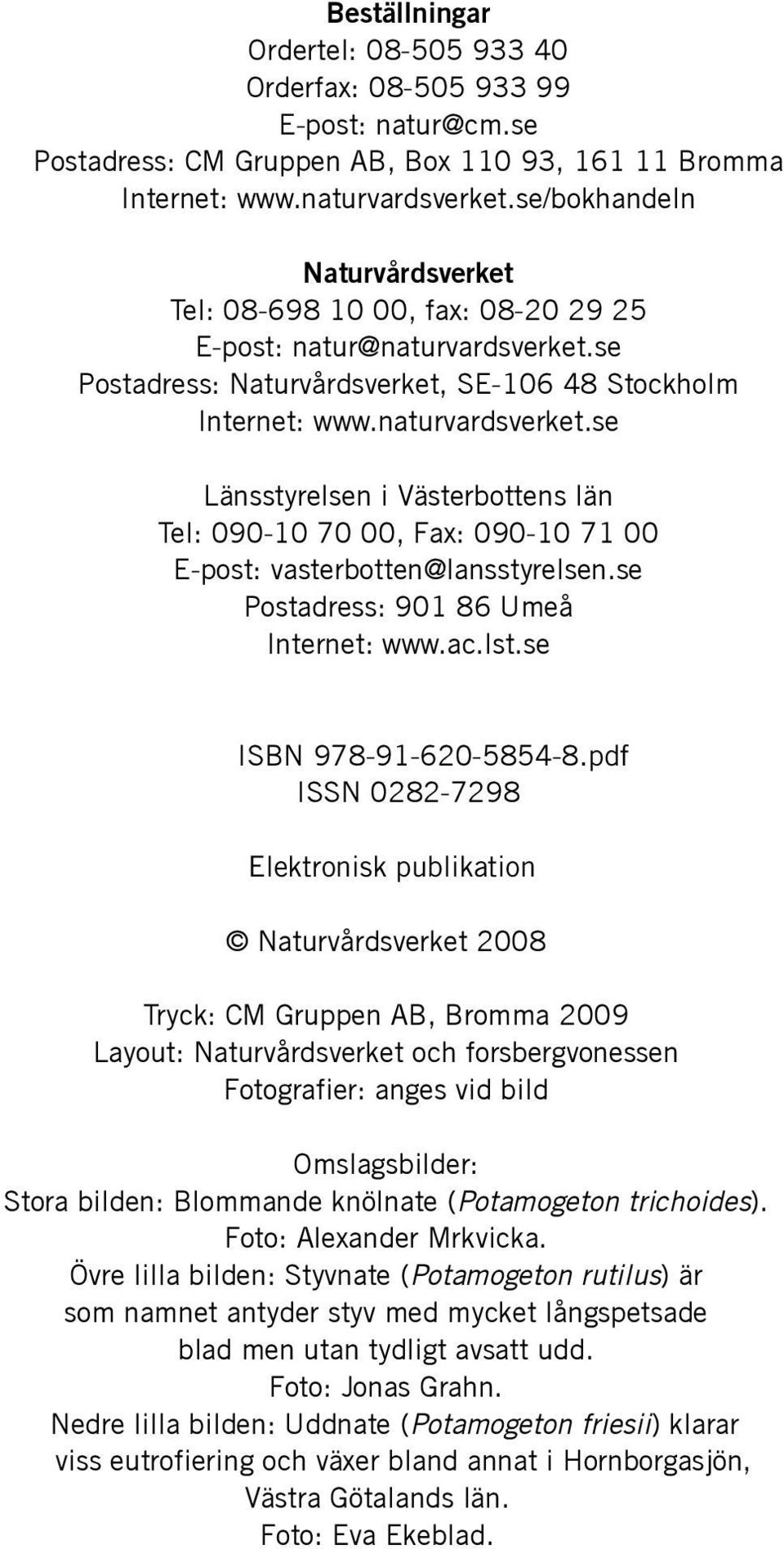 se Postadress: Naturvårdsverket, SE-106 48 Stockholm Internet: www.naturvardsverket.se Länsstyrelsen i Västerbottens län Tel: 090-10 70 00, Fax: 090-10 71 00 E-post: vasterbotten@lansstyrelsen.