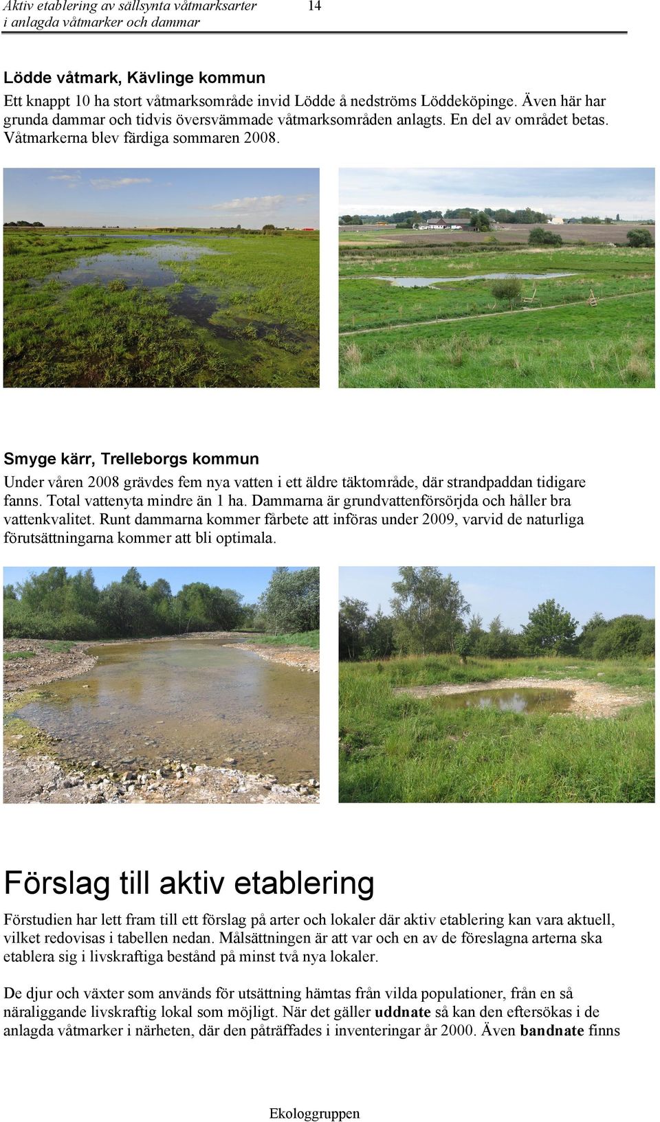 Smyge kärr, Trelleborgs kommun Under våren 2008 grävdes fem nya vatten i ett äldre täktområde, där strandpaddan tidigare fanns. Total vattenyta mindre än 1 ha.