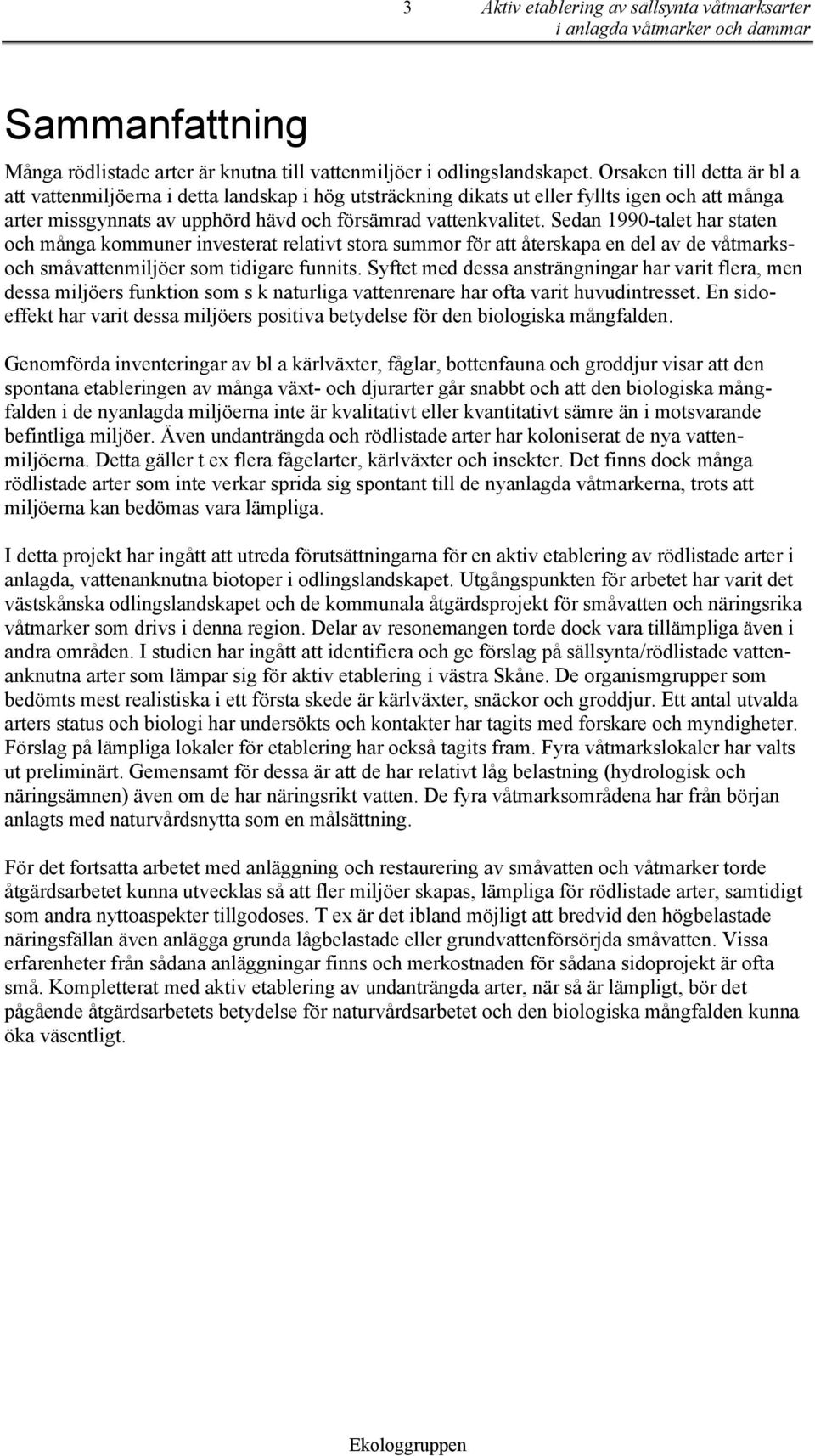 Sedan 1990-talet har staten och många kommuner investerat relativt stora summor för att återskapa en del av de våtmarksoch småvattenmiljöer som tidigare funnits.