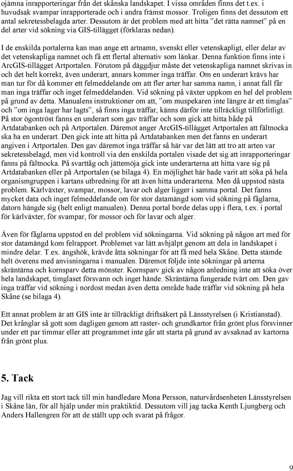 I de enskilda portalerna kan man ange ett artnamn, svenskt eller vetenskapligt, eller delar av det vetenskapliga namnet och få ett flertal alternativ som länkar.