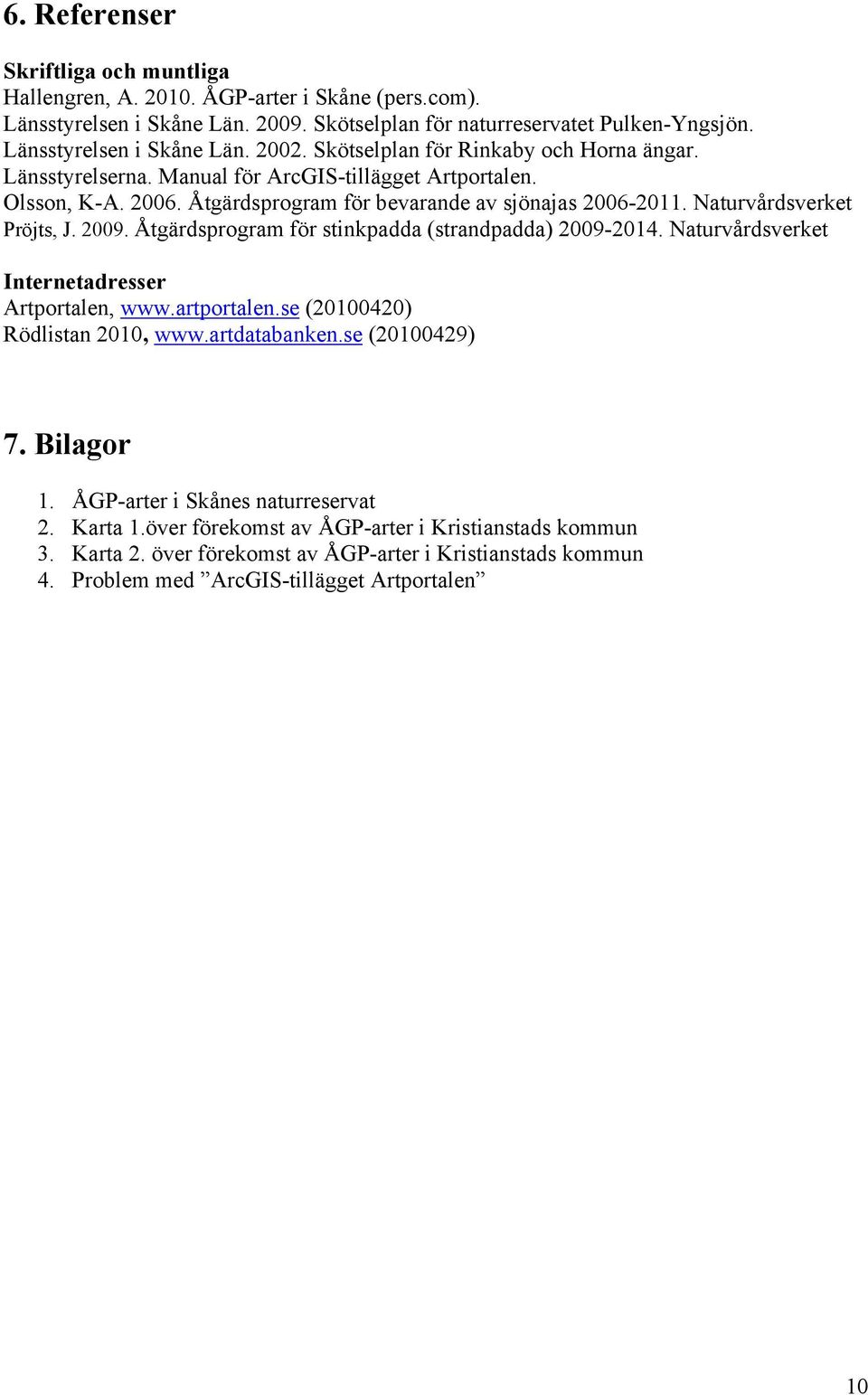 2009. Åtgärdsprogram för stinkpadda (strandpadda) 2009-2014. Naturvårdsverket Internetadresser Artportalen, www.artportalen.se (20100420) Rödlistan 2010, www.artdatabanken.se (20100429) 7. Bilagor 1.