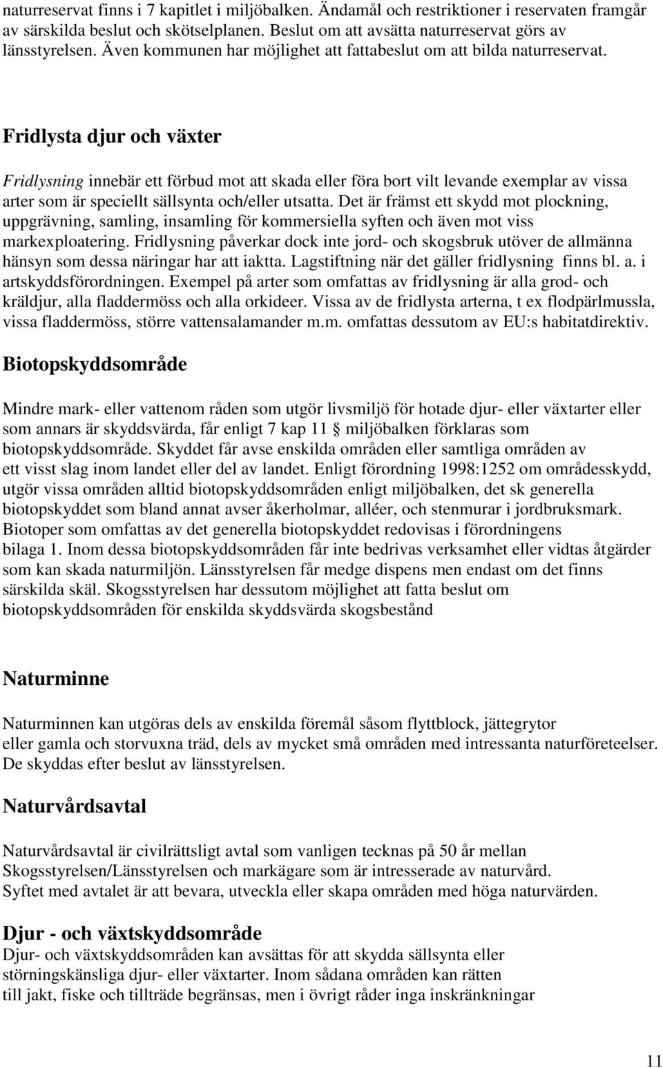 Fridlysta djur och växter Fridlysning innebär ett förbud mot att skada eller föra bort vilt levande exemplar av vissa arter som är speciellt sällsynta och/eller utsatta.