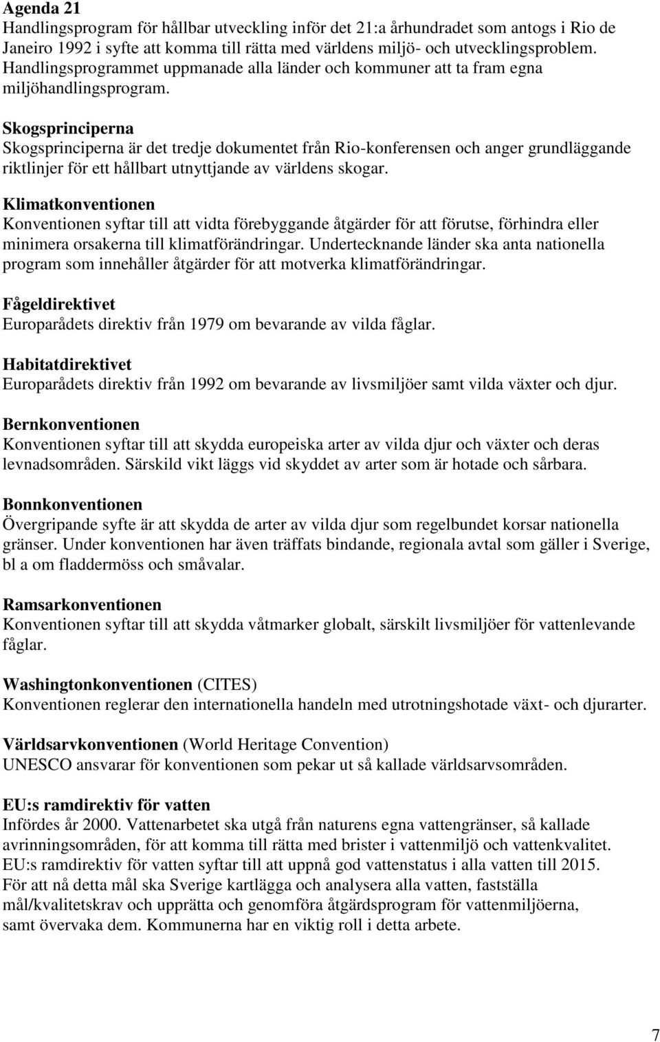 Skogsprinciperna Skogsprinciperna är det tredje dokumentet från Rio-konferensen och anger grundläggande riktlinjer för ett hållbart utnyttjande av världens skogar.