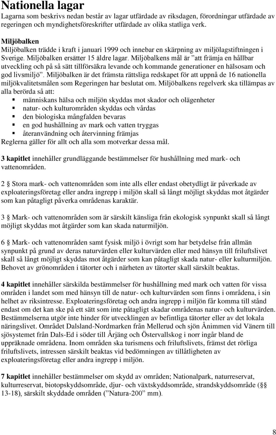 Miljöbalkens mål är att främja en hållbar utveckling och på så sätt tillförsäkra levande och kommande generationer en hälsosam och god livsmiljö.