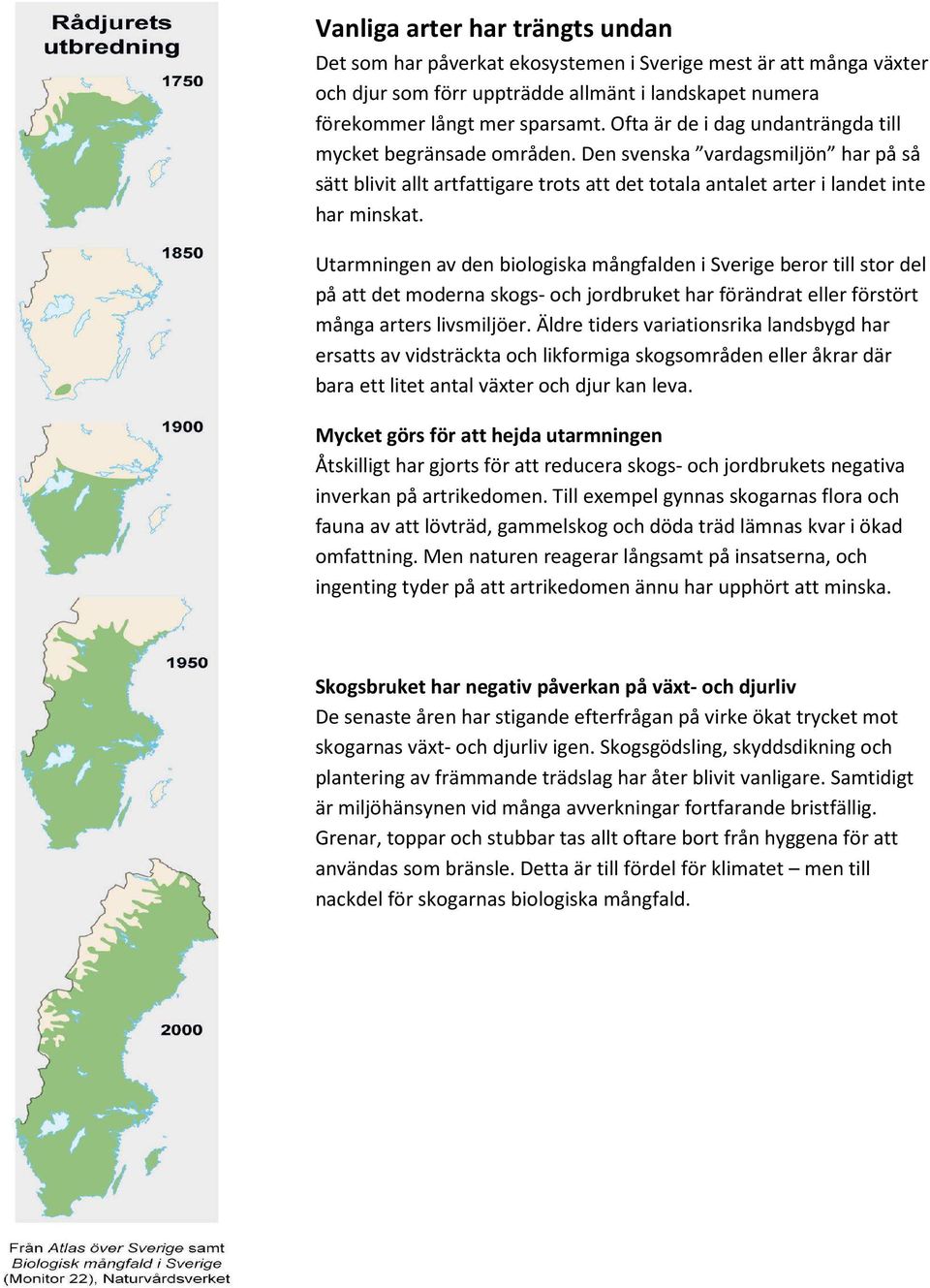 Utarmningen av den biologiska mångfalden i Sverige beror till stor del på att det moderna skogs- och jordbruket har förändrat eller förstört många arters livsmiljöer.