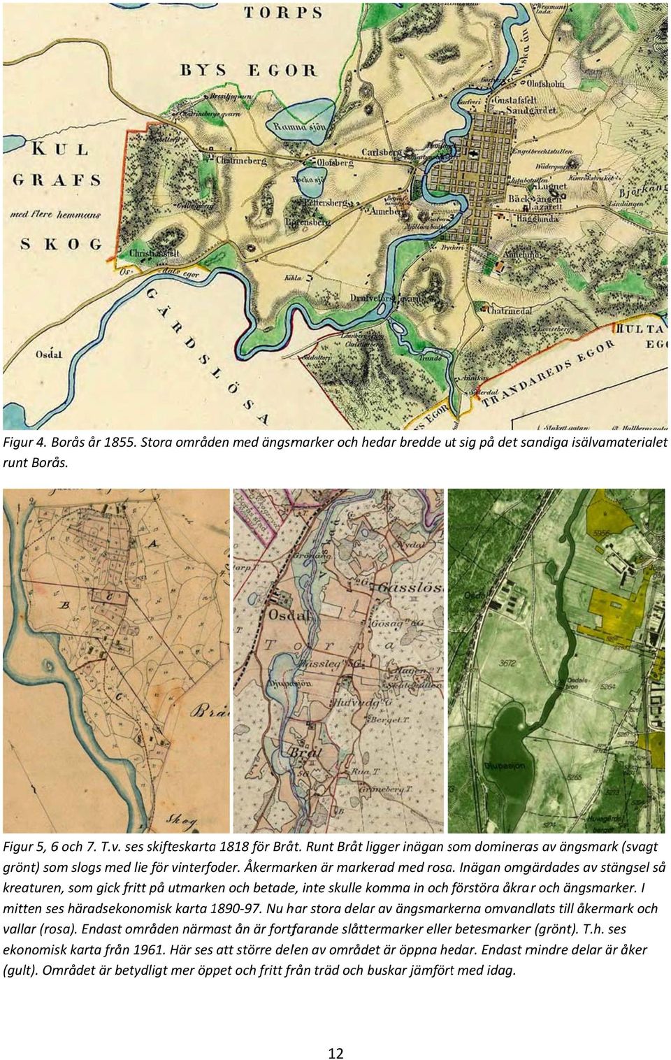 Inägan omgärdades av stängsel så kreaturen, som gick fritt på utmarken och betade, inte skulle komma in och förstöra f åkrar och ängsmarker. I mitten ses häradsekonomisk karta 1890 97.