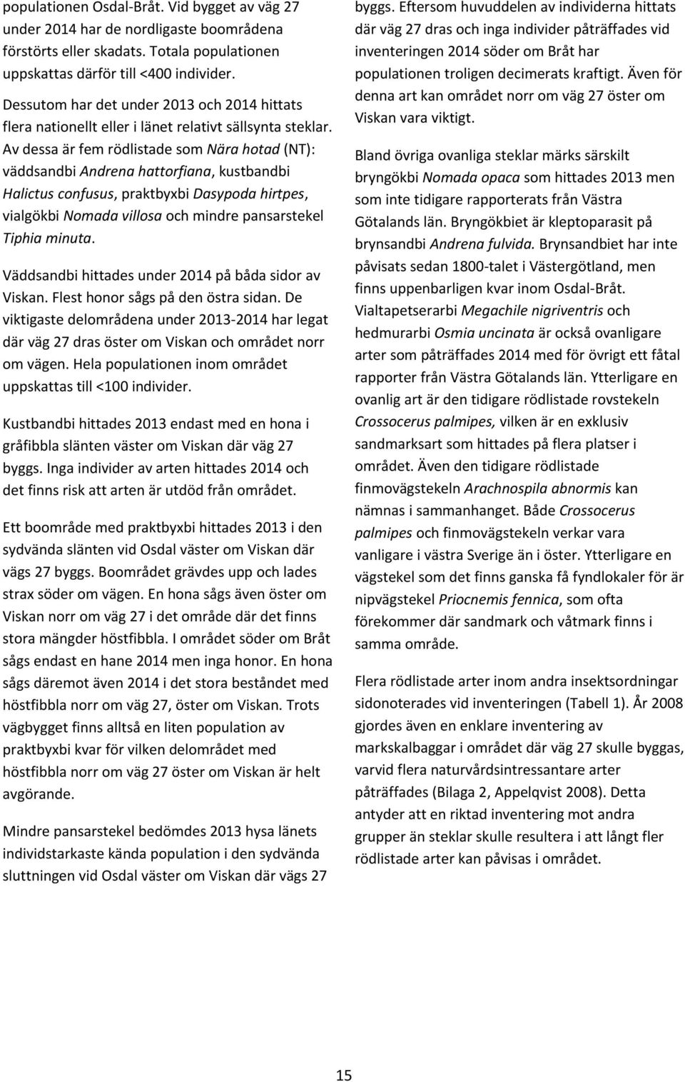 Av dessa är fem rödlistade som Nära hotad (NT): väddsandbi Andrena hattorfiana, kustbandbi Halictus confusus, praktbyxbi Dasypoda hirtpes, vialgökbi Nomada villosa och mindre pansarstekel Tiphia