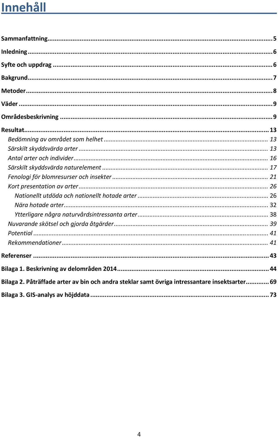 .. 26 Nationellt utdöda och nationellt hotade arter... 26 Nära hotade arter... 32 Ytterligare några naturvårdsintressanta arter... 38 Nuvarande skötsel och gjorda åtgärder... 39 Potential.