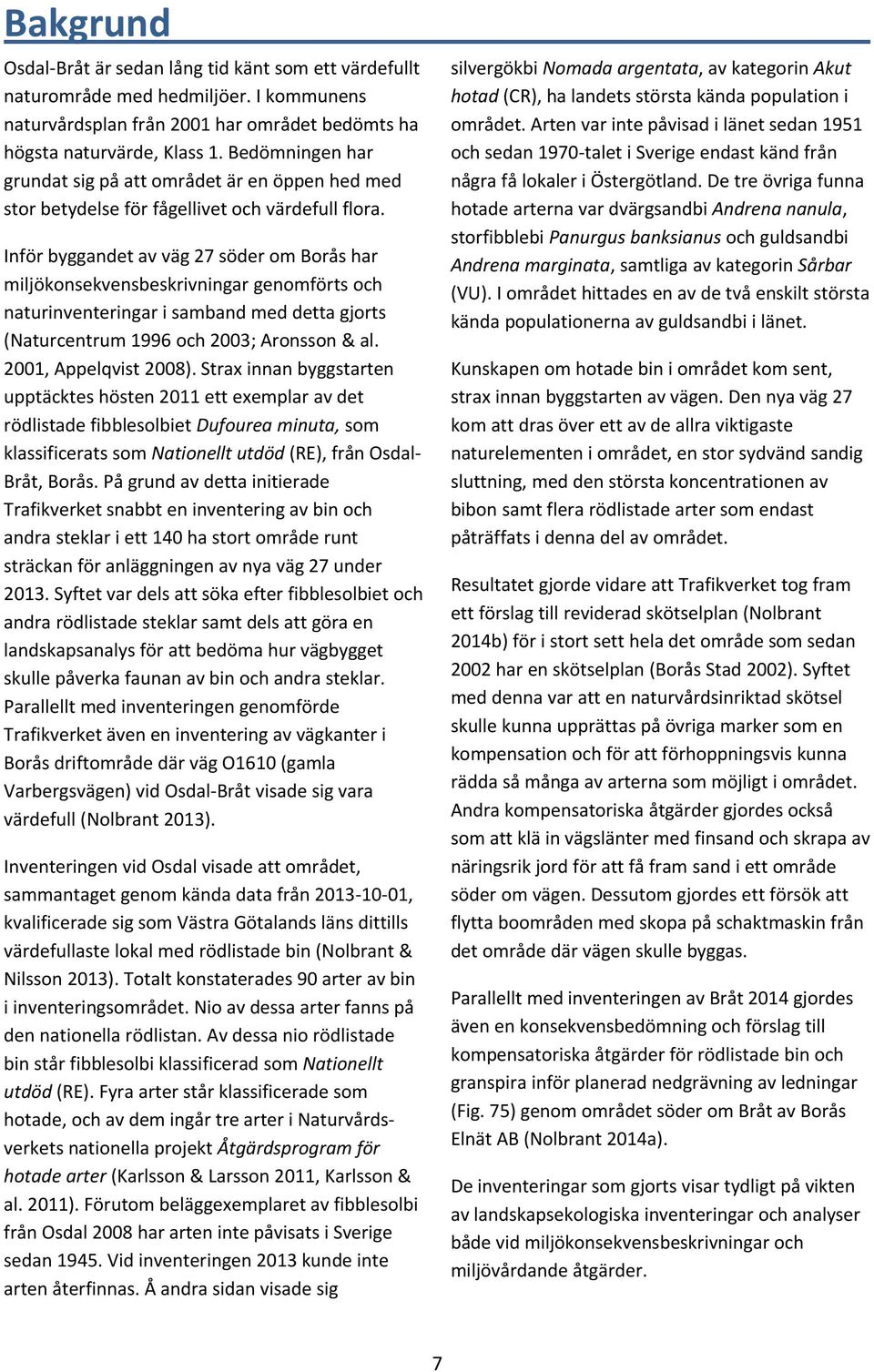 Inför byggandet av väg 27 söder om Borås har miljökonsekvensbeskrivningar genomförts och naturinventeringar i samband med detta gjorts (Naturcentrum 1996 och 2003; Aronsson & al.