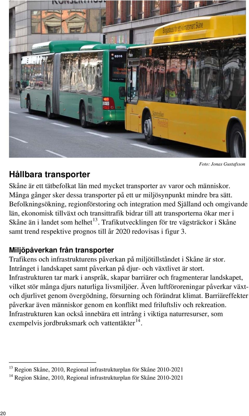 Trafikutvecklingen för tre vägsträckor i Skåne samt trend respektive prognos till år 2020 redovisas i figur 3.