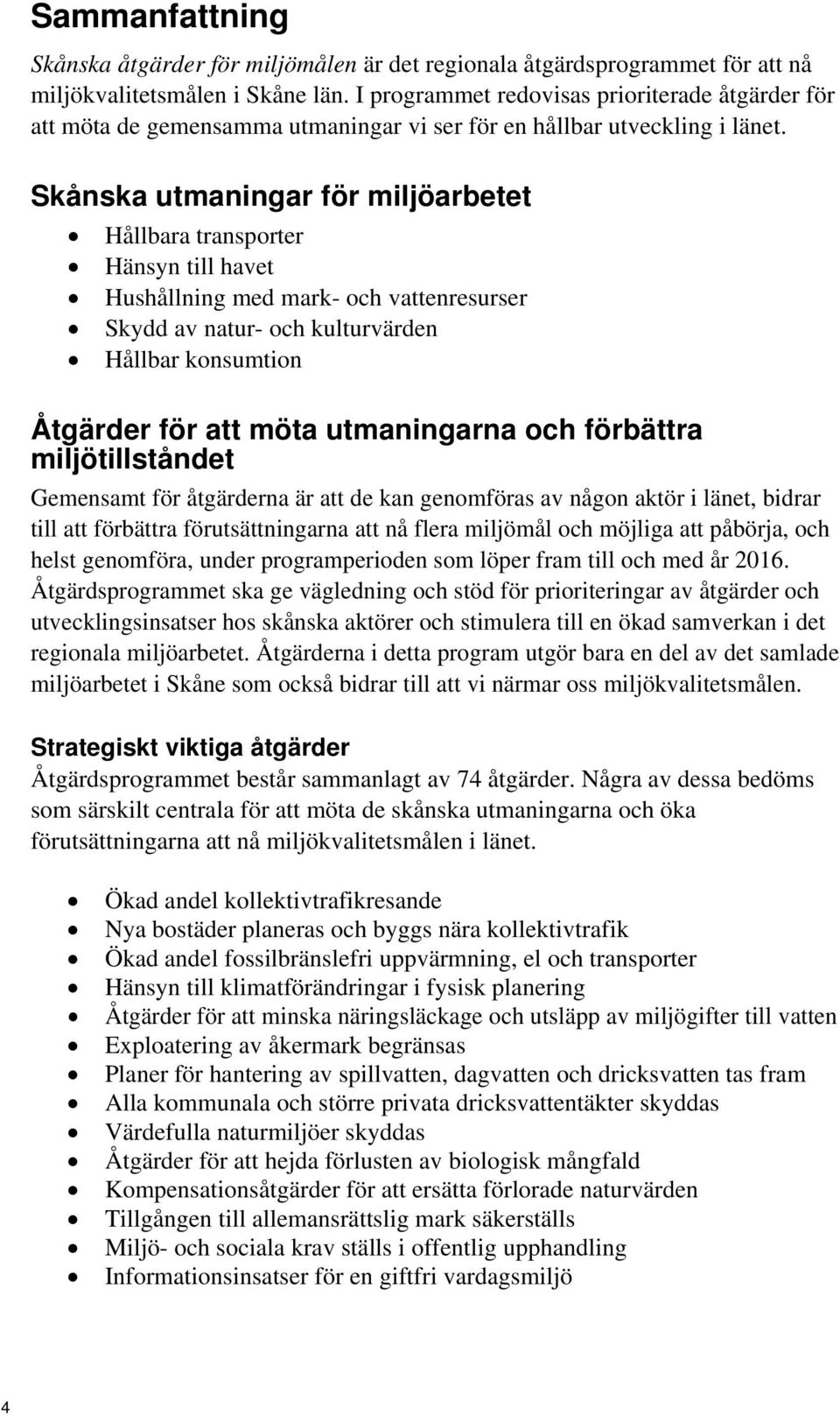 Skånska utmaningar för miljöarbetet Hållbara transporter Hänsyn till havet Hushållning med mark- och vattenresurser Skydd av natur- och kulturvärden Hållbar konsumtion Åtgärder för att möta