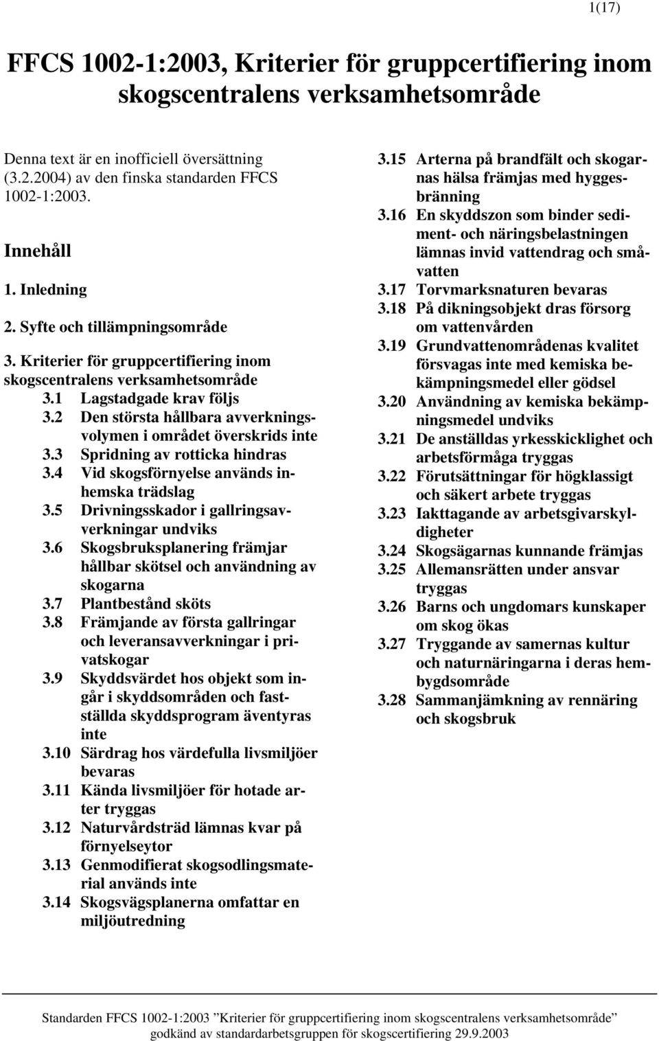 2 Den största hållbara avverkningsvolymen i området överskrids inte 3.3 Spridning av rotticka hindras 3.4 Vid skogsförnyelse används inhemska trädslag 3.