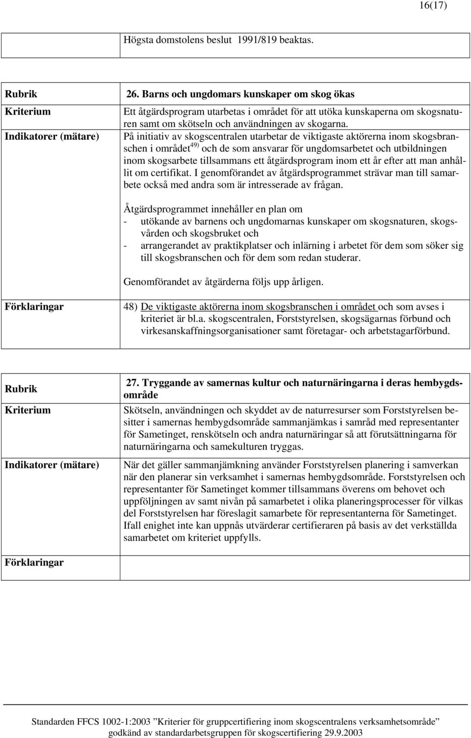 På initiativ av skogscentralen utarbetar de viktigaste aktörerna inom skogsbranschen i området 49) och de som ansvarar för ungdomsarbetet och utbildningen inom skogsarbete tillsammans ett