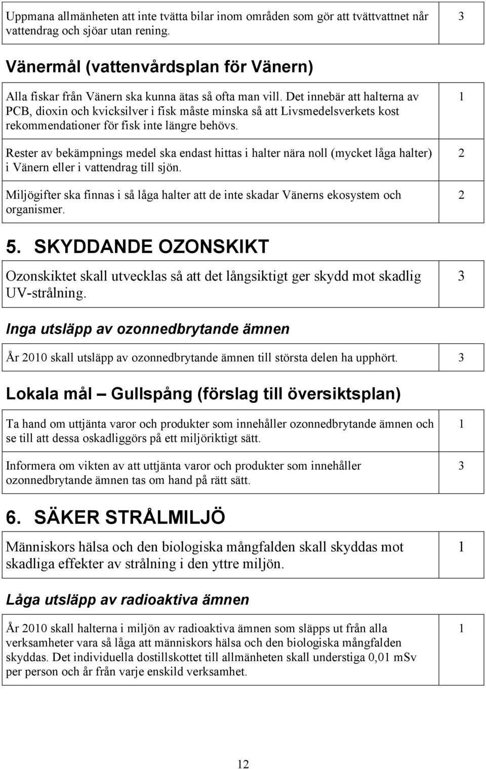 Det innebär att halterna av PCB, dioxin och kvicksilver i fisk måste minska så att Livsmedelsverkets kost rekommendationer för fisk inte längre behövs.