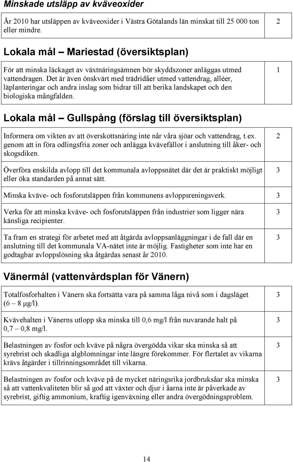 Det är även önskvärt med trädridåer utmed vattendrag, alléer, läplanteringar och andra inslag som bidrar till att berika landskapet och den biologiska mångfalden.