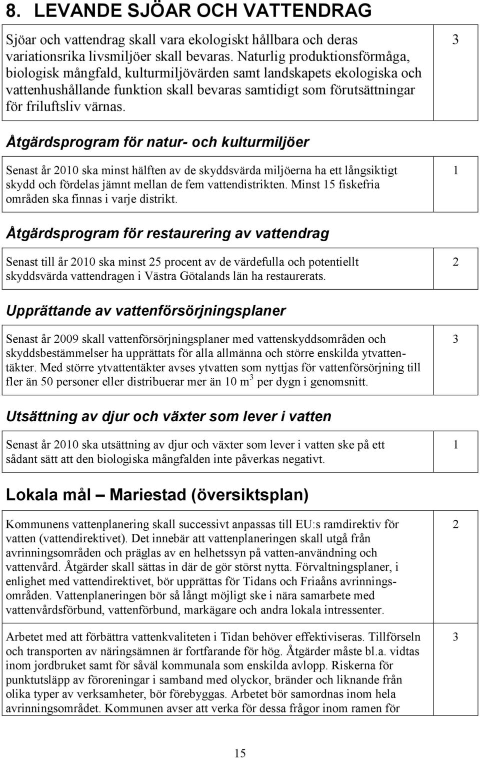 Åtgärdsprogram för natur- och kulturmiljöer Senast år 00 ska minst hälften av de skyddsvärda miljöerna ha ett långsiktigt skydd och fördelas jämnt mellan de fem vattendistrikten.