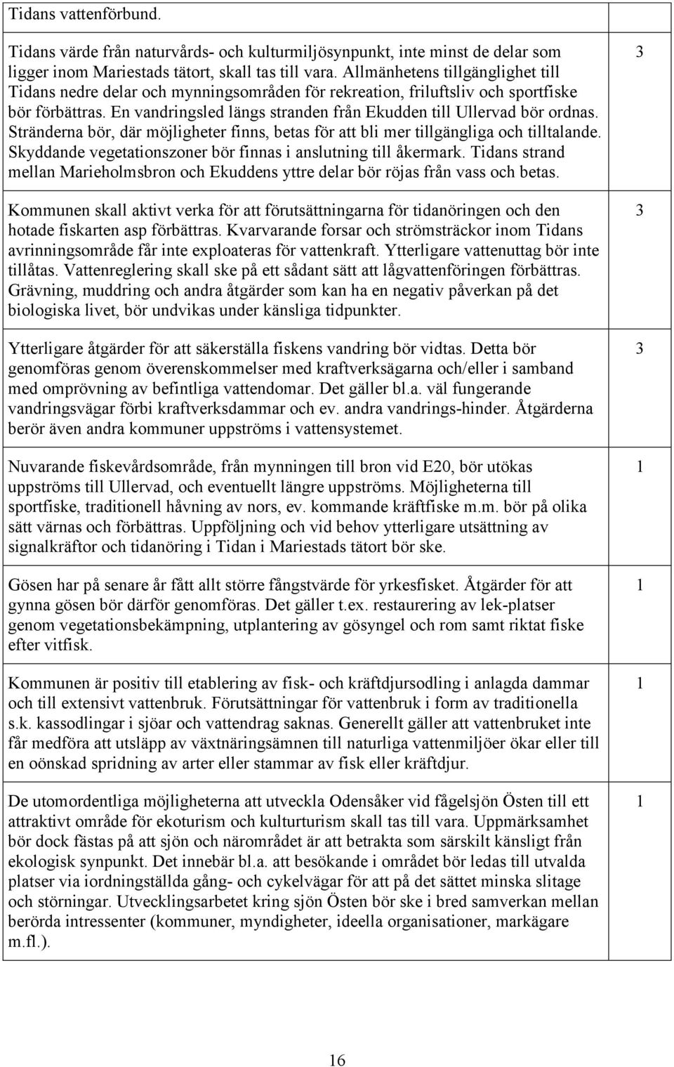 Stränderna bör, där möjligheter finns, betas för att bli mer tillgängliga och tilltalande. Skyddande vegetationszoner bör finnas i anslutning till åkermark.