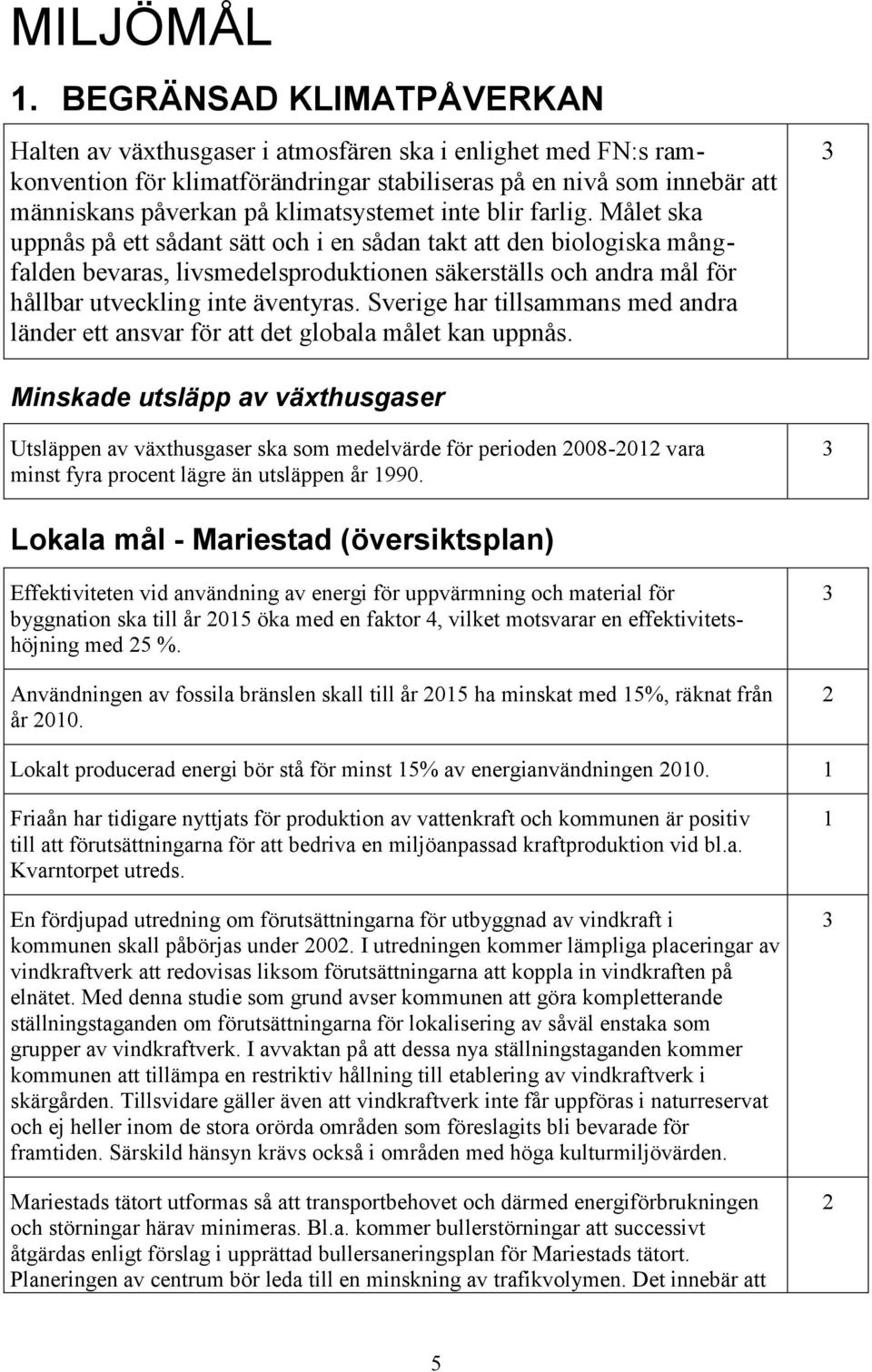 inte blir farlig. Målet ska uppnås på ett sådant sätt och i en sådan takt att den biologiska mångfalden bevaras, livsmedelsproduktionen säkerställs och andra mål för hållbar utveckling inte äventyras.