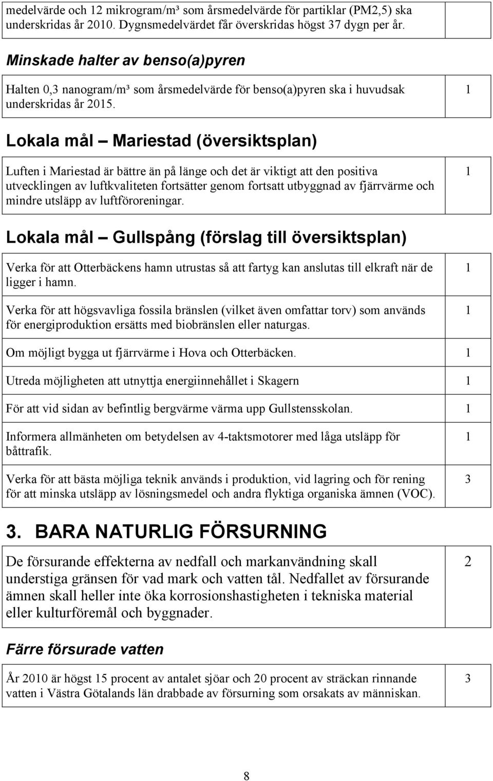 Lokala mål Mariestad (översiktsplan) Luften i Mariestad är bättre än på länge och det är viktigt att den positiva utvecklingen av luftkvaliteten fortsätter genom fortsatt utbyggnad av fjärrvärme och