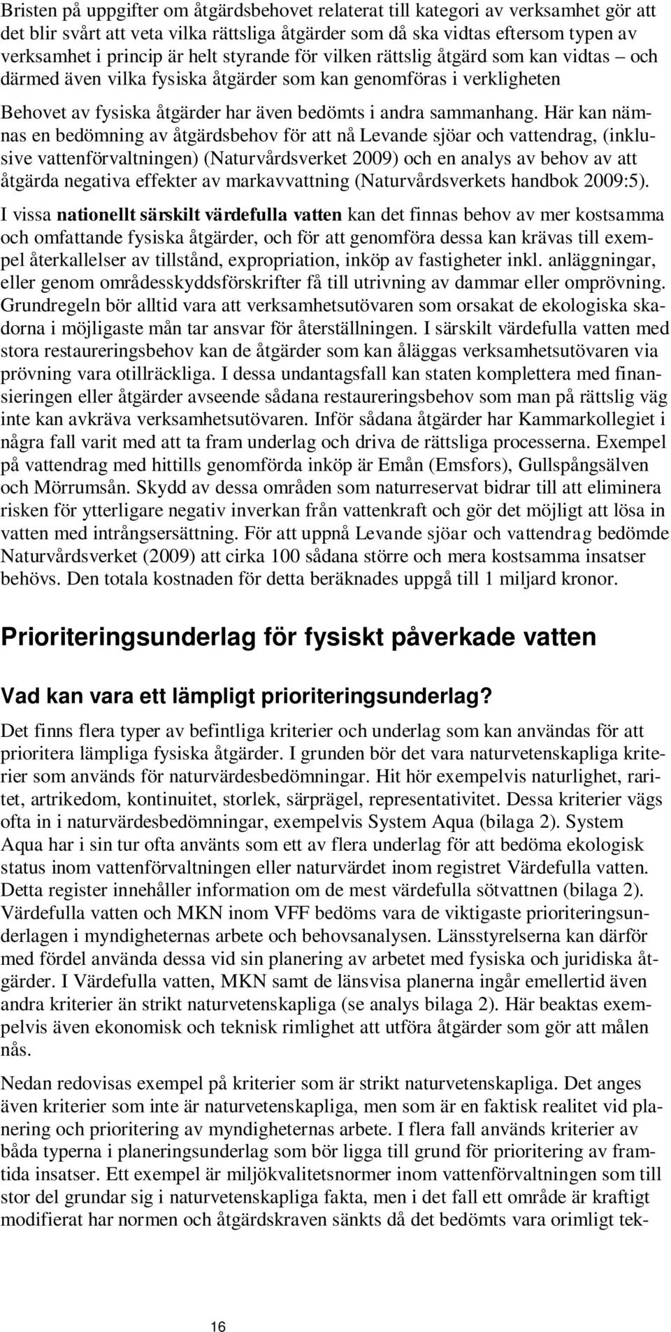 Här kan nämnas en bedömning av åtgärdsbehov för att nå Levande sjöar och vattendrag, (inklusive vattenförvaltningen) (Naturvårdsverket 2009) och en analys av behov av att åtgärda negativa effekter av