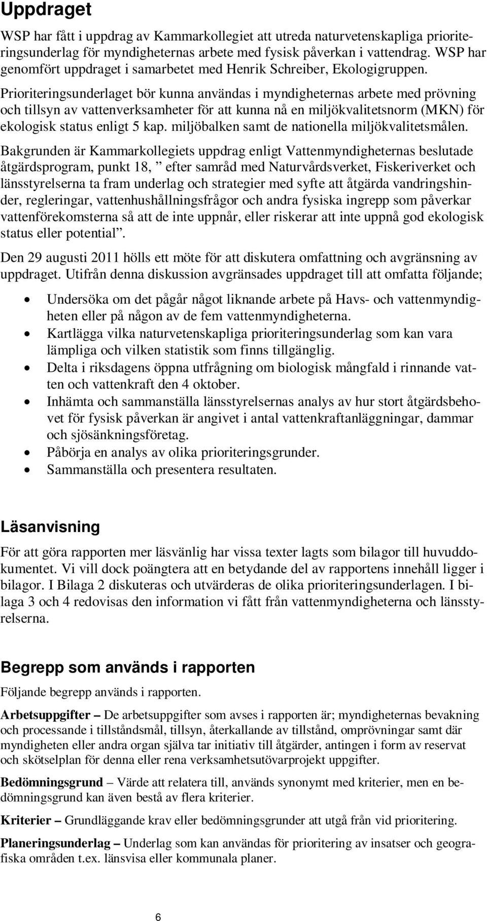 Prioriteringsunderlaget bör kunna användas i myndigheternas arbete med prövning och tillsyn av vattenverksamheter för att kunna nå en miljökvalitetsnorm (MKN) för ekologisk status enligt 5 kap.