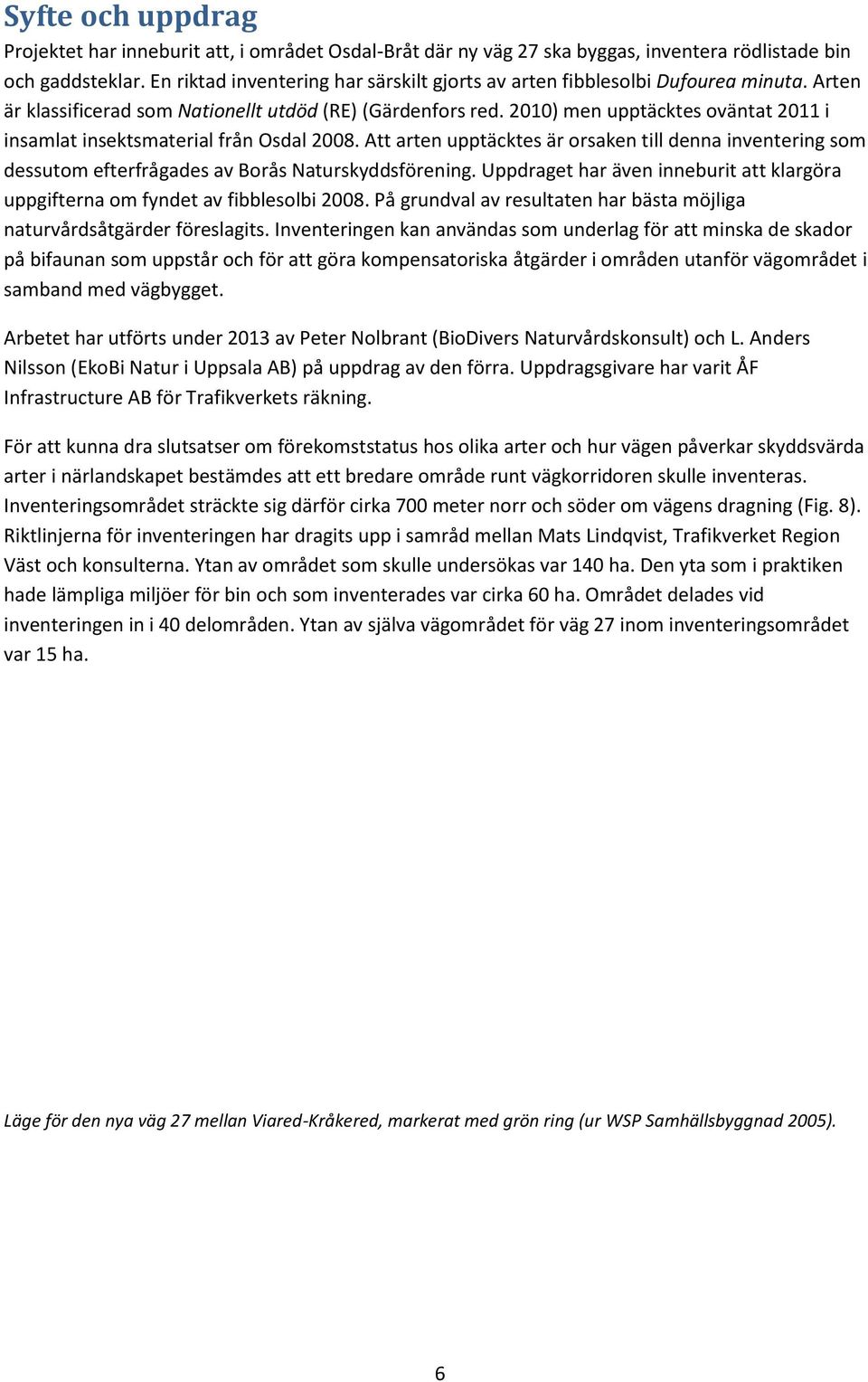 2010) men upptäcktes oväntat 2011 i insamlat insektsmaterial från Osdal 2008. Att arten upptäcktes är orsaken till denna inventering som dessutom efterfrågades av Borås Naturskyddsförening.