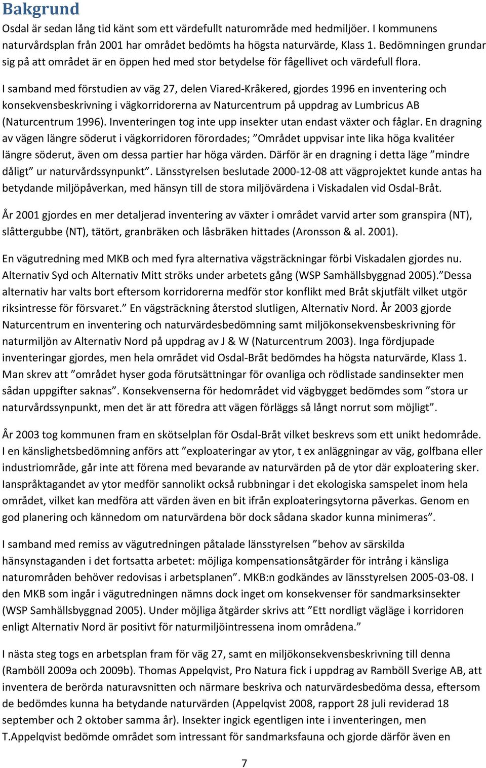 I samband med förstudien av väg 27, delen Viared-Kråkered, gjordes 1996 en inventering och konsekvensbeskrivning i vägkorridorerna av Naturcentrum på uppdrag av Lumbricus AB (Naturcentrum 1996).