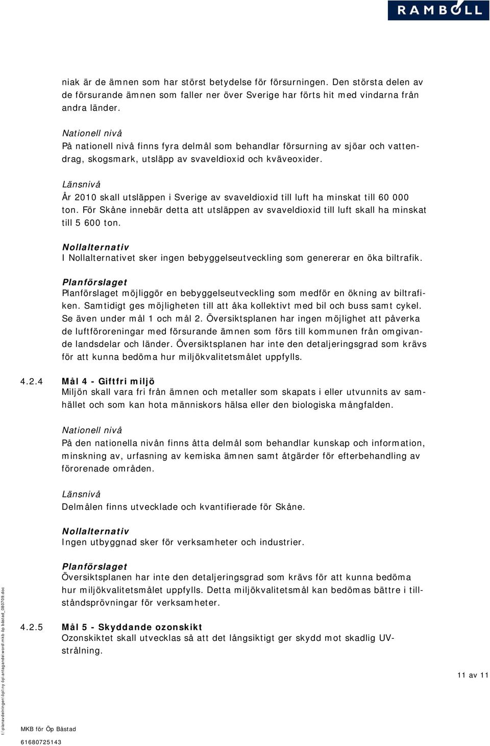 Länsnivå År 2010 skall utsläppen i Sverige av svaveldioxid till luft ha minskat till 60 000 ton. För Skåne innebär detta att utsläppen av svaveldioxid till luft skall ha minskat till 5 600 ton.