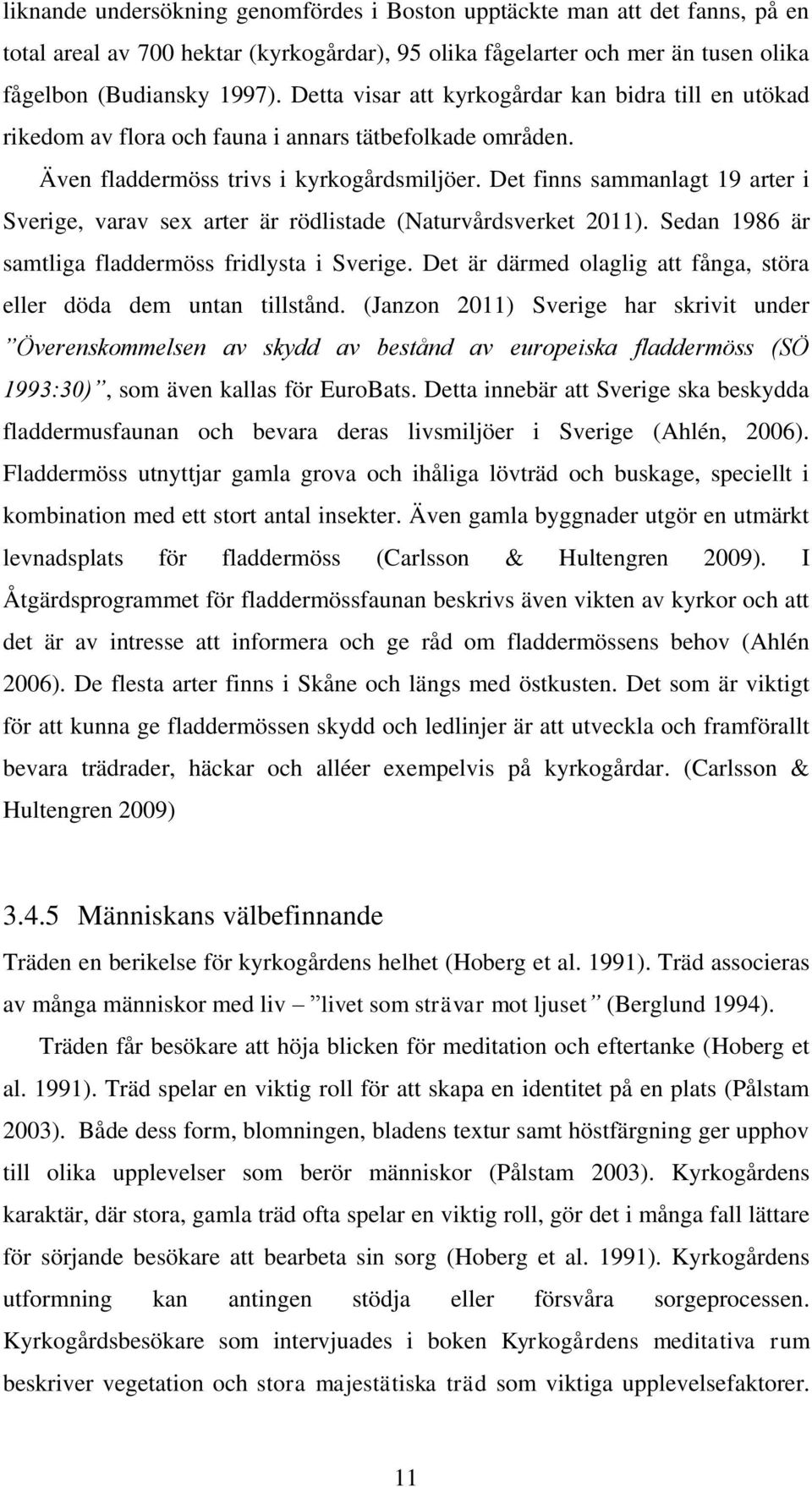 Det finns sammanlagt 19 arter i Sverige, varav sex arter är rödlistade (Naturvårdsverket 2011). Sedan 1986 är samtliga fladdermöss fridlysta i Sverige.