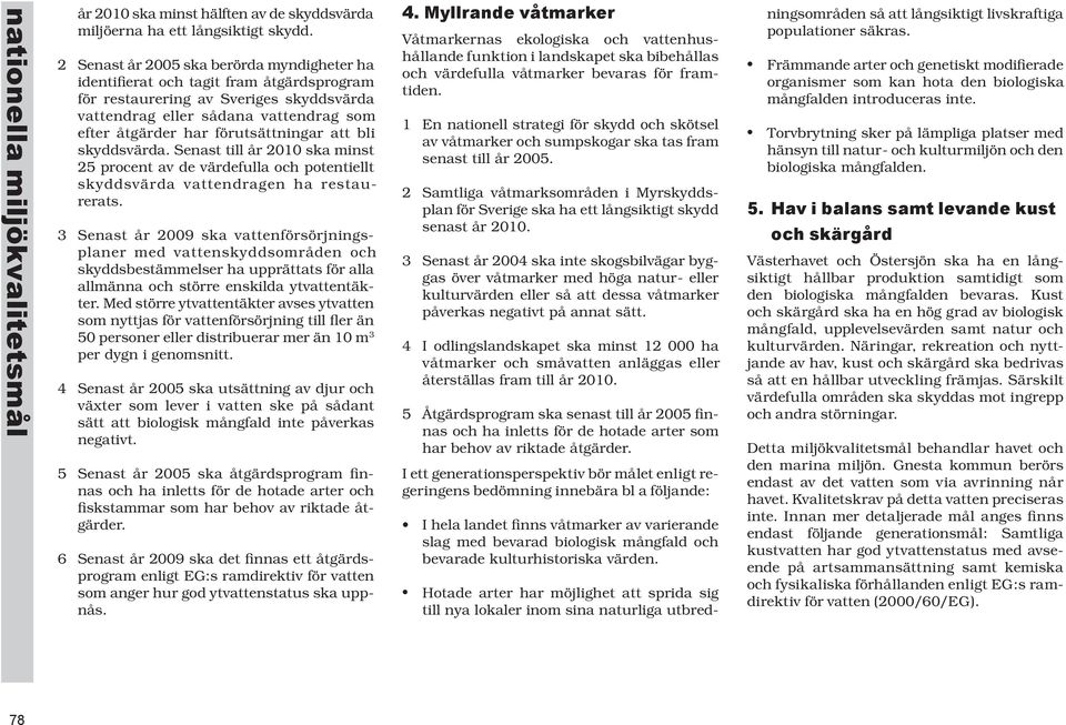 har för ut sätt ning ar att bli skydds vär da. Senast till år 2010 ska minst 25 procent av de vär de ful la och po ten ti ellt skydds vär da vat ten dra gen ha res tau - re rats.