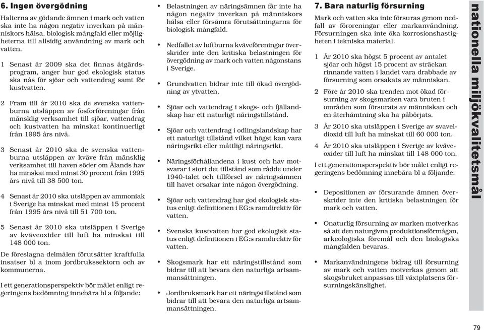 2 Fram till år 2010 ska de svenska vat ten - bur na utsläppen av fosforföreningar från mänsk lig verksamhet till sjöar, vattendrag och kustvatten ha minskat kontinuerligt från 1995 års nivå.