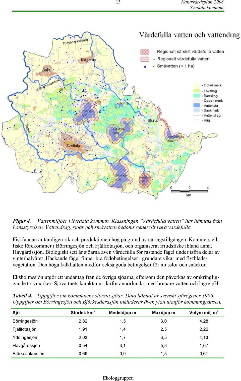 Biologiskt sett är sjöarna även värdefulla för rastande fågel under isfria delar av vinterhalvåret. Häckande fågel finner bra födobetingelser i grundare vikar med flytbladsvegetation.