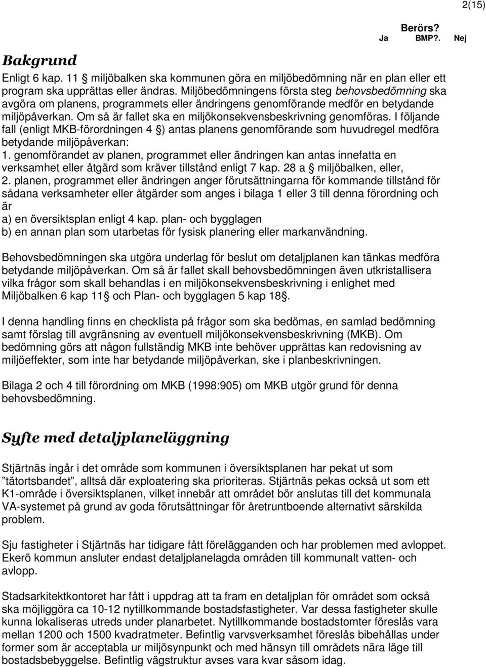 Om så är fallet ska en miljökonsekvensbeskrivning genomföras. I följande fall (enligt MKB-förordningen 4 ) antas planens genomförande som huvudregel medföra betydande miljöpåverkan: 1.