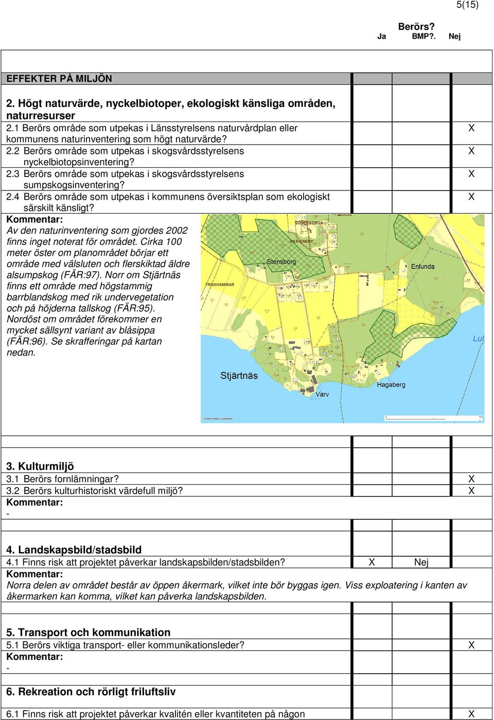 2.4 Berörs område som utpekas i kommunens översiktsplan som ekologiskt särskilt känsligt? Av den naturinventering som gjordes 2002 finns inget noterat för området.