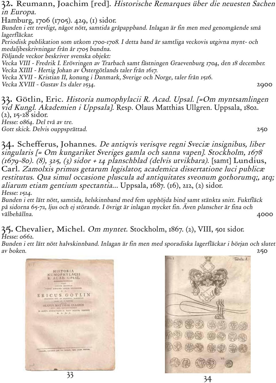 Följande veckor beskriver svenska objekt: Vecka VIII - Fredrik I. Erövringen av Trarbach samt fästningen Graevenburg 1704, den 18 december. Vecka XIIII - Hertig Johan av Östergötlands taler från 1617.